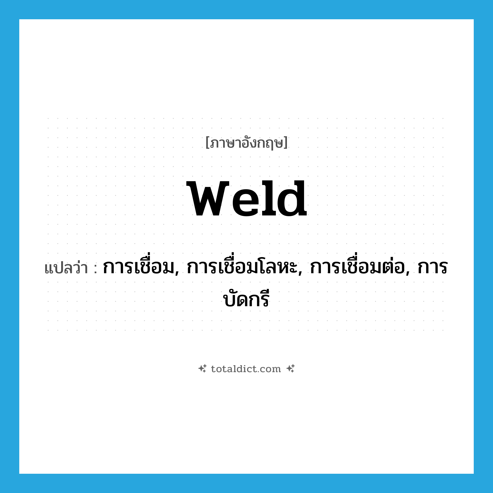 weld แปลว่า?, คำศัพท์ภาษาอังกฤษ weld แปลว่า การเชื่อม, การเชื่อมโลหะ, การเชื่อมต่อ, การบัดกรี ประเภท N หมวด N