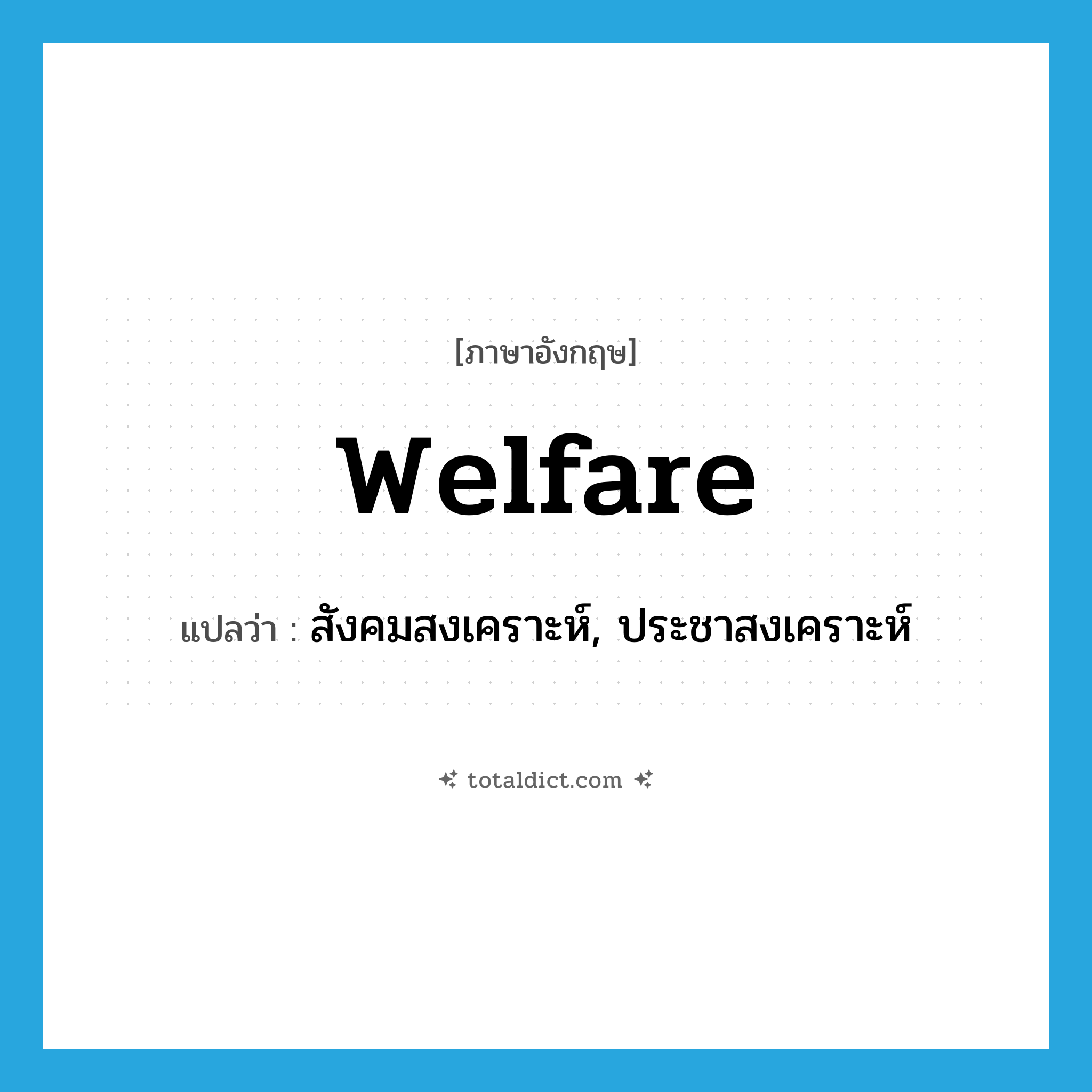 welfare แปลว่า?, คำศัพท์ภาษาอังกฤษ welfare แปลว่า สังคมสงเคราะห์, ประชาสงเคราะห์ ประเภท N หมวด N