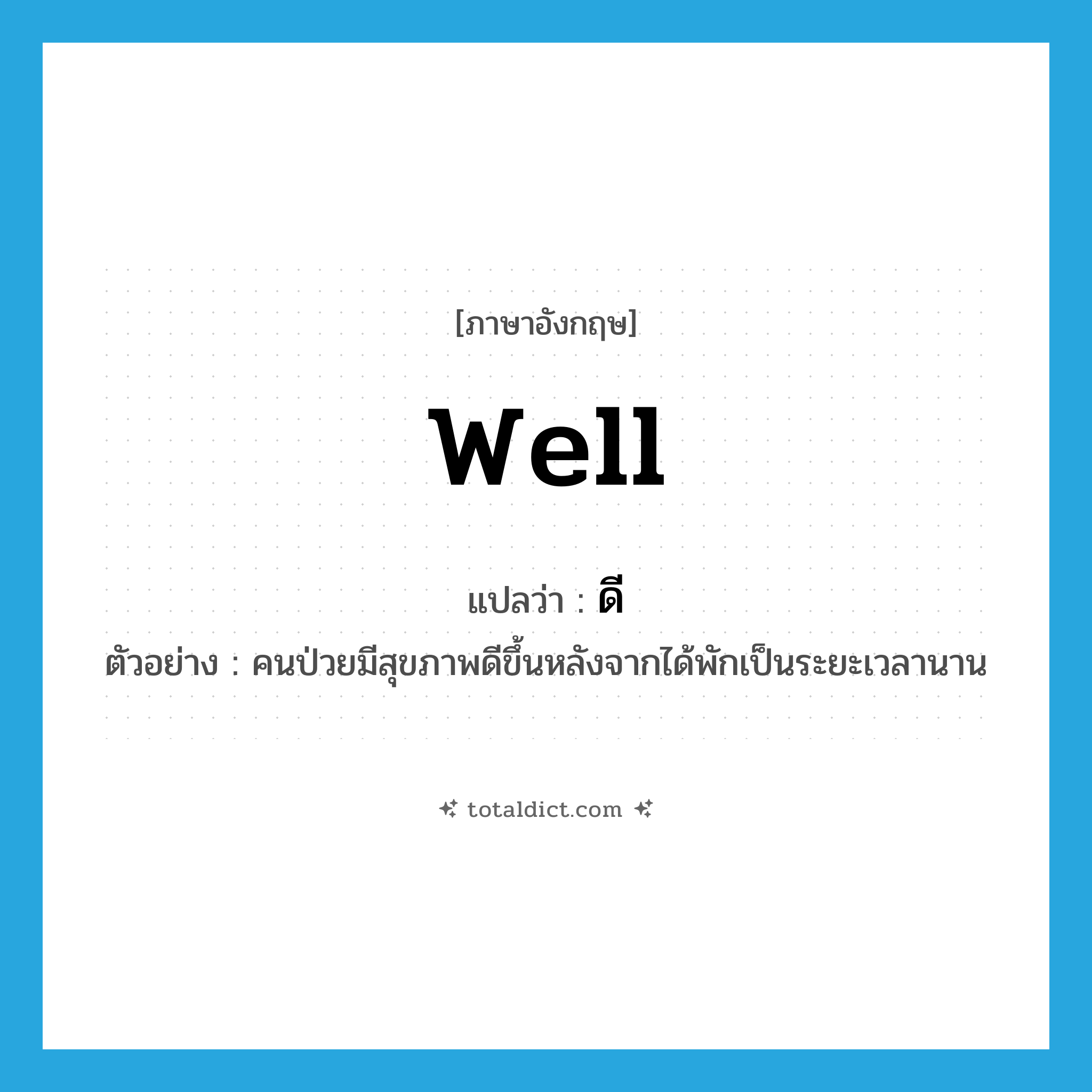 ดี ภาษาอังกฤษ?, คำศัพท์ภาษาอังกฤษ ดี แปลว่า well ประเภท ADJ ตัวอย่าง คนป่วยมีสุขภาพดีขึ้นหลังจากได้พักเป็นระยะเวลานาน หมวด ADJ