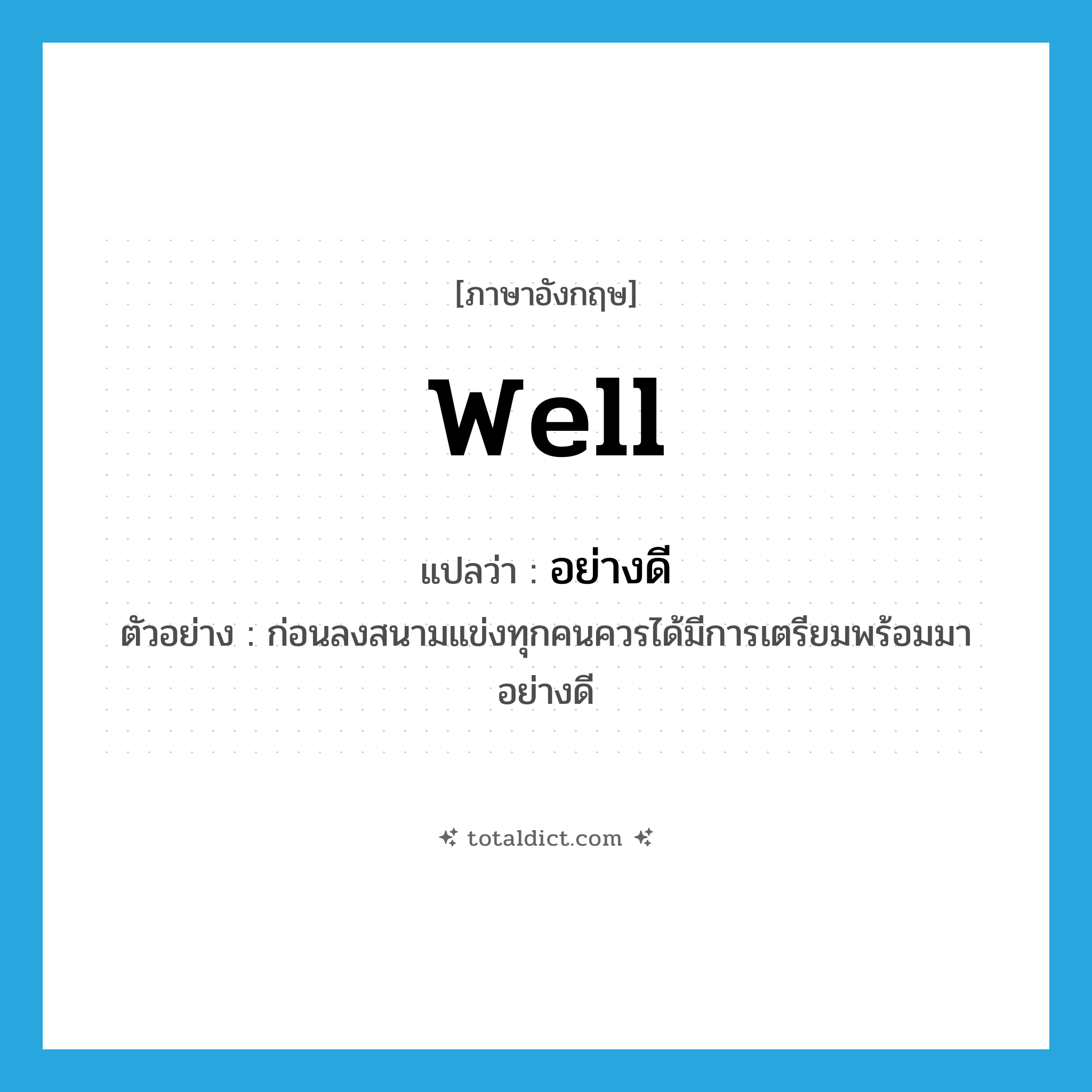 อย่างดี ภาษาอังกฤษ?, คำศัพท์ภาษาอังกฤษ อย่างดี แปลว่า well ประเภท ADV ตัวอย่าง ก่อนลงสนามแข่งทุกคนควรได้มีการเตรียมพร้อมมาอย่างดี หมวด ADV
