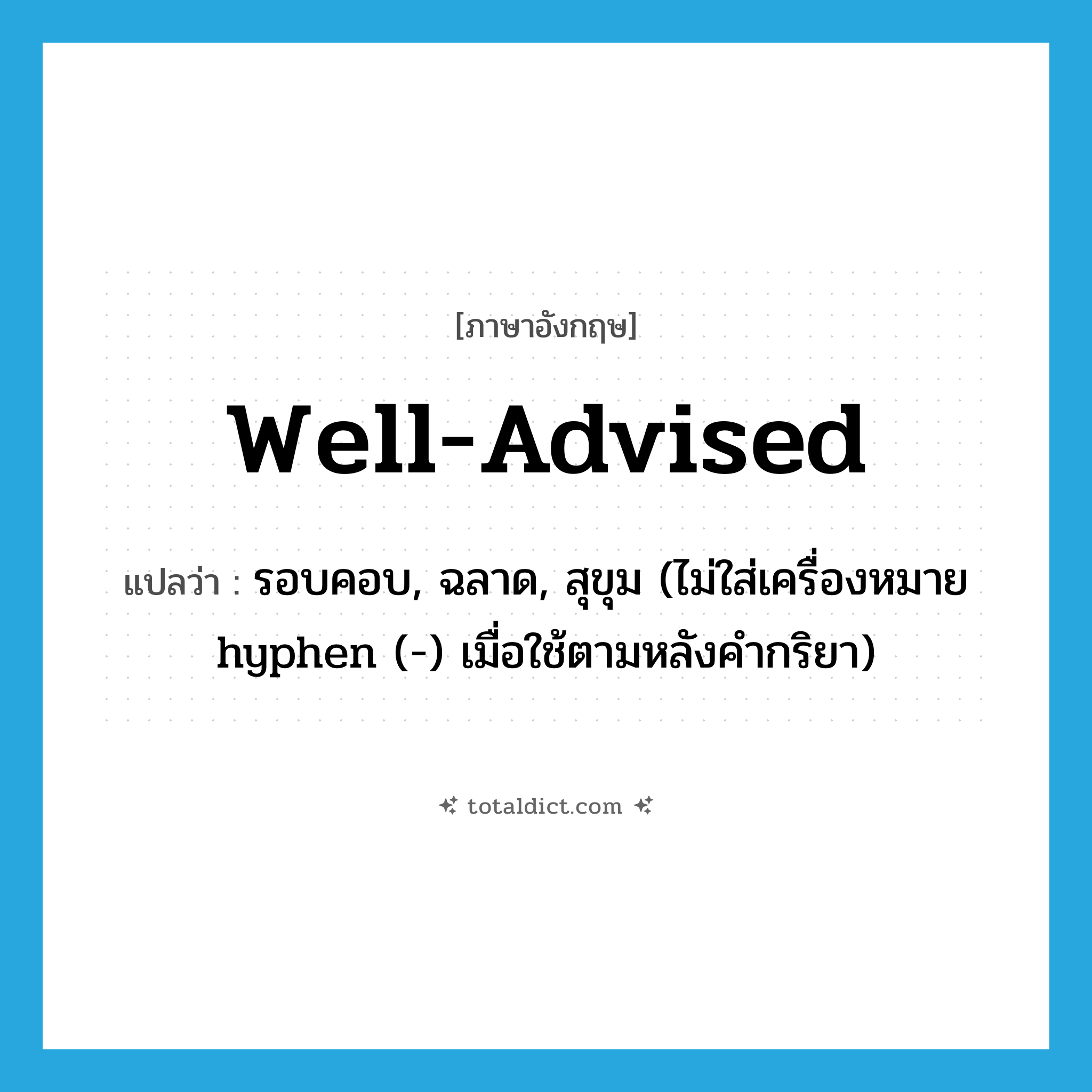 well-advised แปลว่า?, คำศัพท์ภาษาอังกฤษ well-advised แปลว่า รอบคอบ, ฉลาด, สุขุม (ไม่ใส่เครื่องหมาย hyphen (-) เมื่อใช้ตามหลังคำกริยา) ประเภท ADJ หมวด ADJ