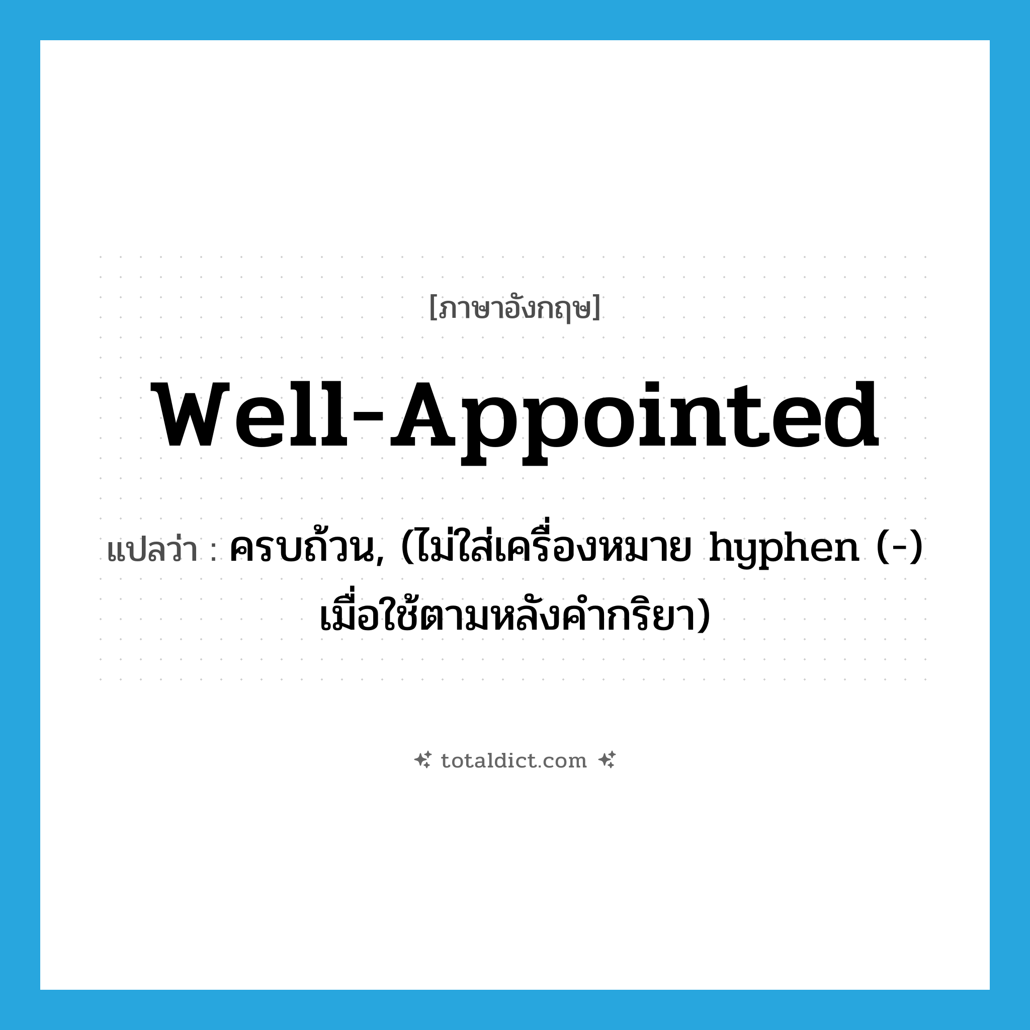 well-appointed แปลว่า?, คำศัพท์ภาษาอังกฤษ well-appointed แปลว่า ครบถ้วน, (ไม่ใส่เครื่องหมาย hyphen (-) เมื่อใช้ตามหลังคำกริยา) ประเภท ADJ หมวด ADJ