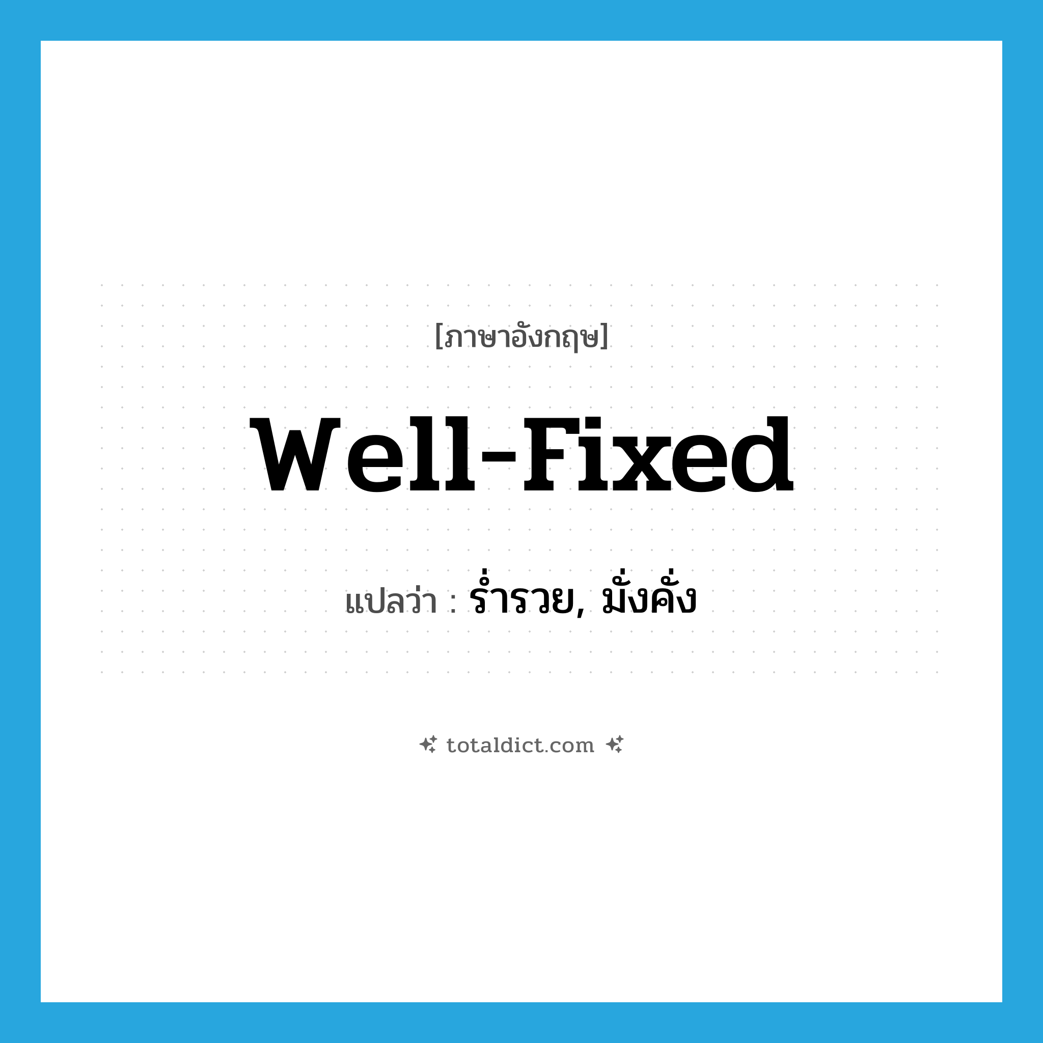 well-fixed แปลว่า?, คำศัพท์ภาษาอังกฤษ well-fixed แปลว่า ร่ำรวย, มั่งคั่ง ประเภท ADJ หมวด ADJ