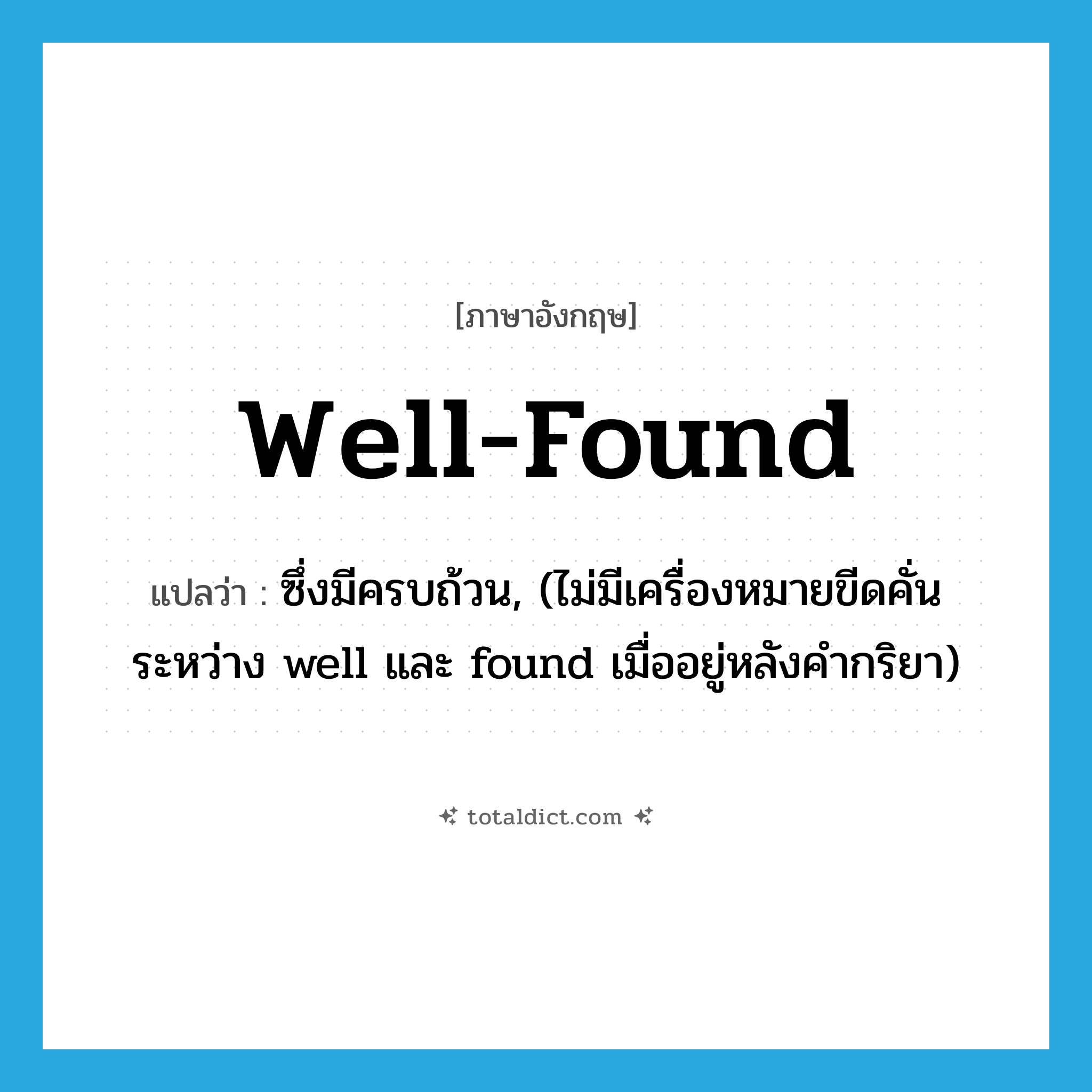 well-found แปลว่า?, คำศัพท์ภาษาอังกฤษ well-found แปลว่า ซึ่งมีครบถ้วน, (ไม่มีเครื่องหมายขีดคั่นระหว่าง well และ found เมื่ออยู่หลังคำกริยา) ประเภท ADJ หมวด ADJ