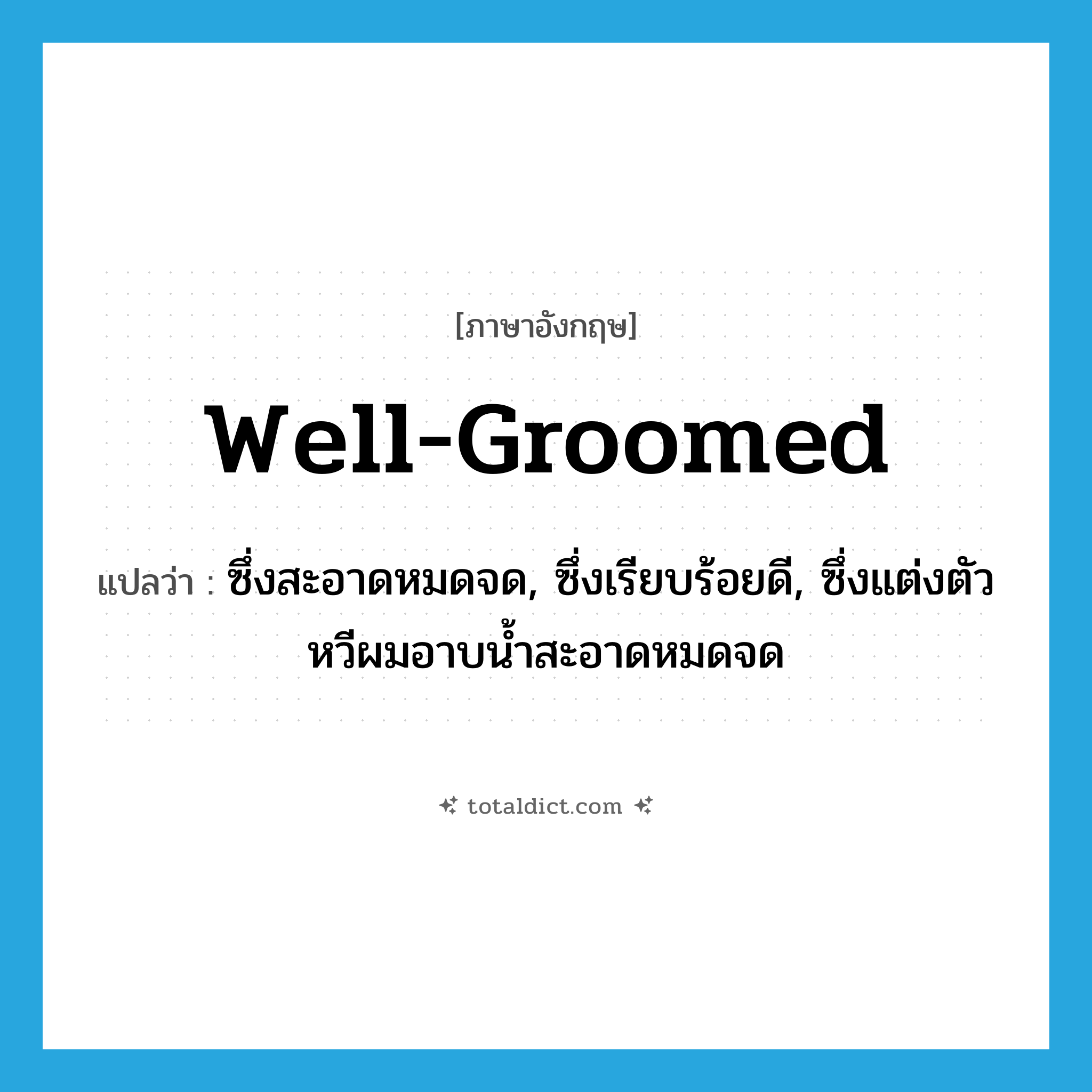 well-groomed แปลว่า?, คำศัพท์ภาษาอังกฤษ well-groomed แปลว่า ซึ่งสะอาดหมดจด, ซึ่งเรียบร้อยดี, ซึ่งแต่งตัวหวีผมอาบน้ำสะอาดหมดจด ประเภท ADJ หมวด ADJ