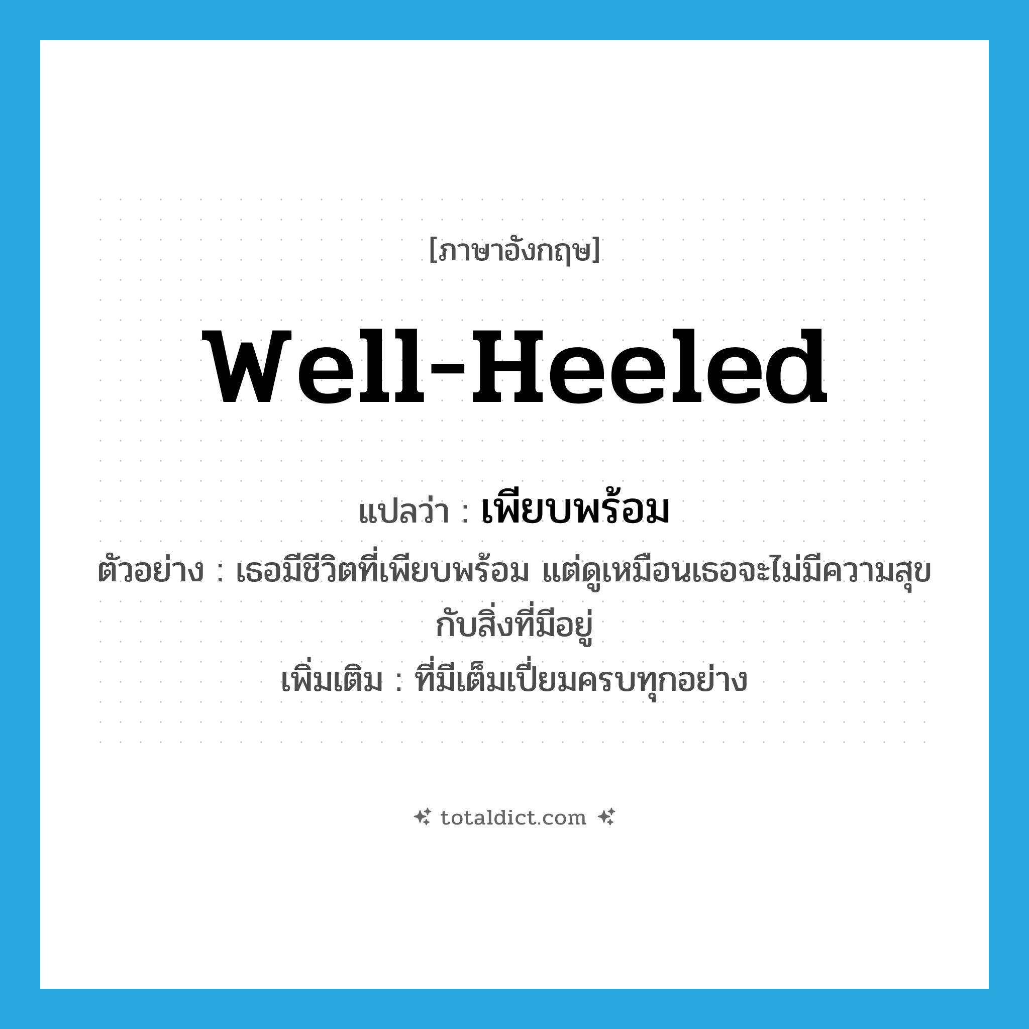 well-heeled แปลว่า?, คำศัพท์ภาษาอังกฤษ well-heeled แปลว่า เพียบพร้อม ประเภท ADJ ตัวอย่าง เธอมีชีวิตที่เพียบพร้อม แต่ดูเหมือนเธอจะไม่มีความสุขกับสิ่งที่มีอยู่ เพิ่มเติม ที่มีเต็มเปี่ยมครบทุกอย่าง หมวด ADJ