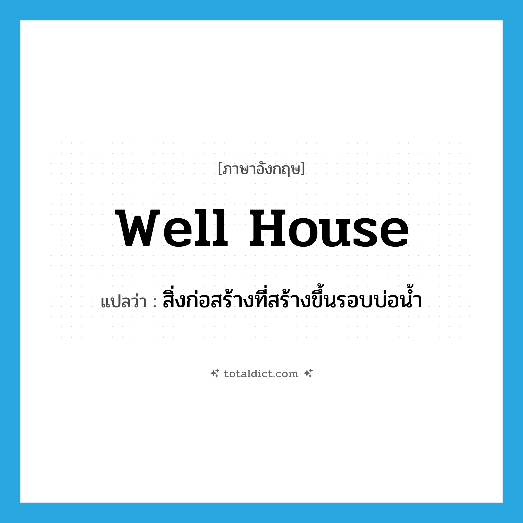 well house แปลว่า?, คำศัพท์ภาษาอังกฤษ well house แปลว่า สิ่งก่อสร้างที่สร้างขึ้นรอบบ่อน้ำ ประเภท N หมวด N