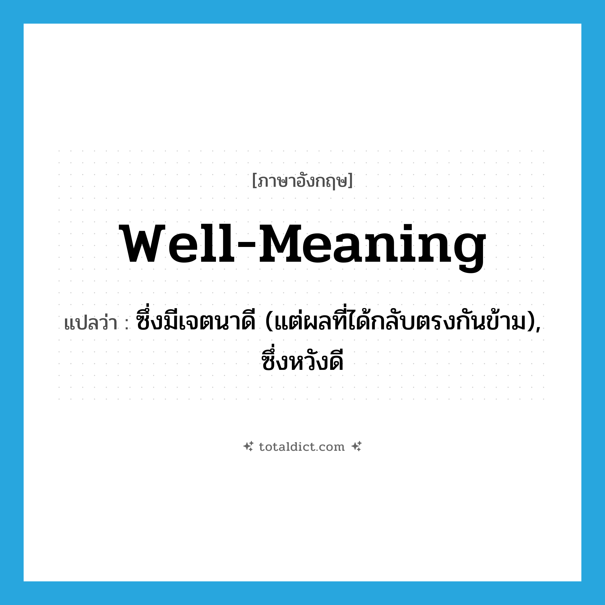 well-meaning แปลว่า?, คำศัพท์ภาษาอังกฤษ well-meaning แปลว่า ซึ่งมีเจตนาดี (แต่ผลที่ได้กลับตรงกันข้าม), ซึ่งหวังดี ประเภท ADJ หมวด ADJ