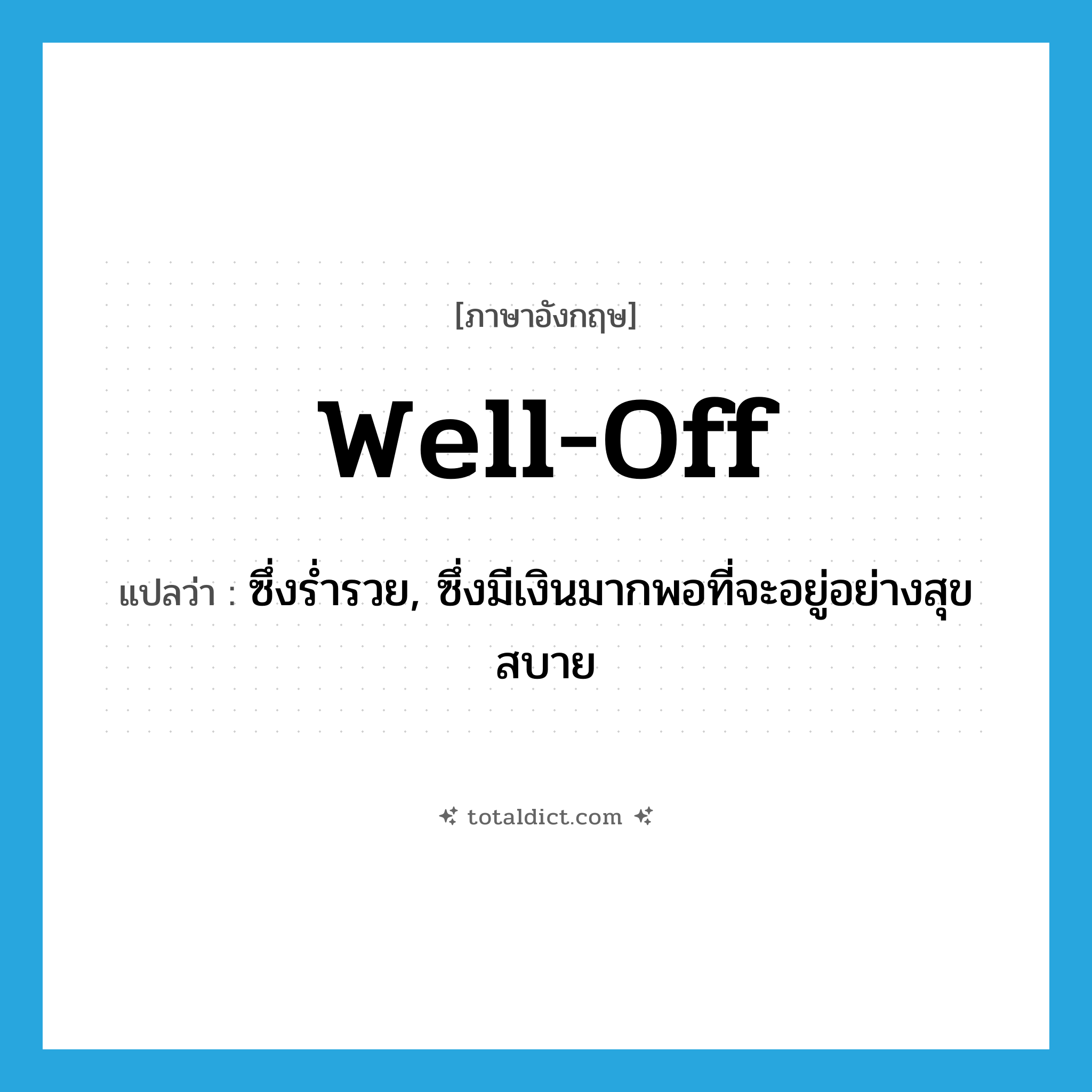 well off แปลว่า?, คำศัพท์ภาษาอังกฤษ well-off แปลว่า ซึ่งร่ำรวย, ซึ่งมีเงินมากพอที่จะอยู่อย่างสุขสบาย ประเภท ADJ หมวด ADJ