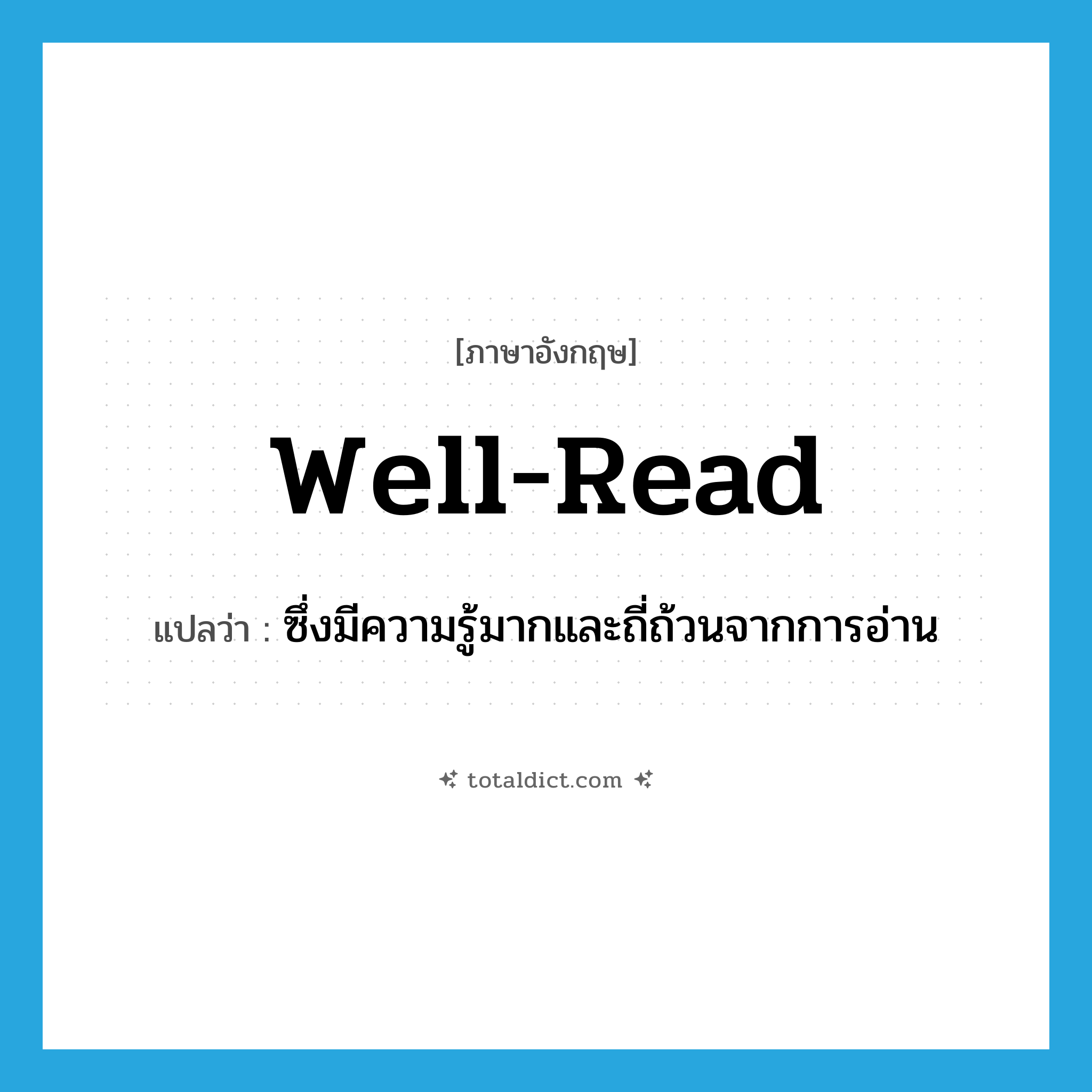 well-read แปลว่า?, คำศัพท์ภาษาอังกฤษ well-read แปลว่า ซึ่งมีความรู้มากและถี่ถ้วนจากการอ่าน ประเภท ADJ หมวด ADJ