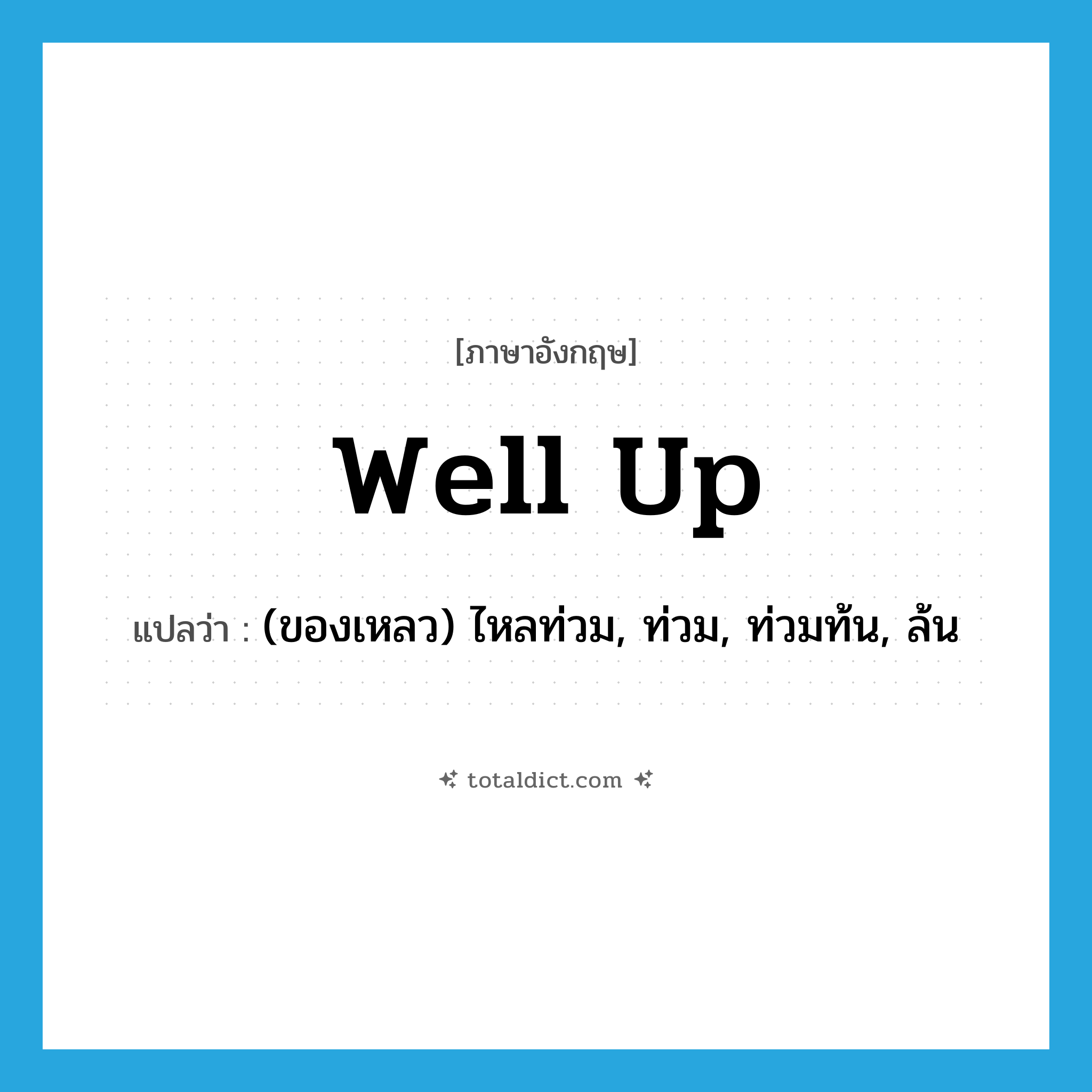 well up แปลว่า?, คำศัพท์ภาษาอังกฤษ well up แปลว่า (ของเหลว) ไหลท่วม, ท่วม, ท่วมท้น, ล้น ประเภท PHRV หมวด PHRV