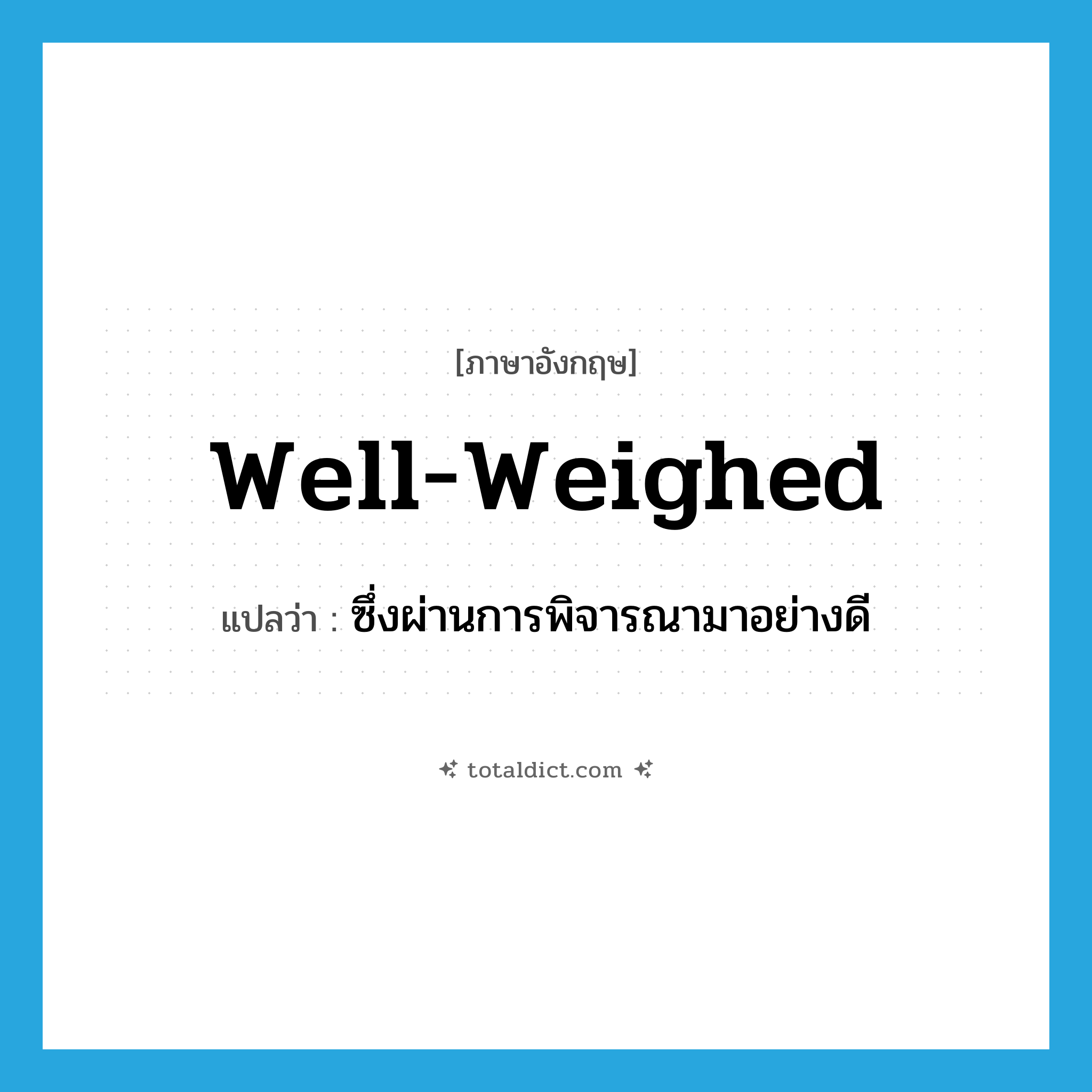 well-weighed แปลว่า?, คำศัพท์ภาษาอังกฤษ well-weighed แปลว่า ซึ่งผ่านการพิจารณามาอย่างดี ประเภท ADJ หมวด ADJ