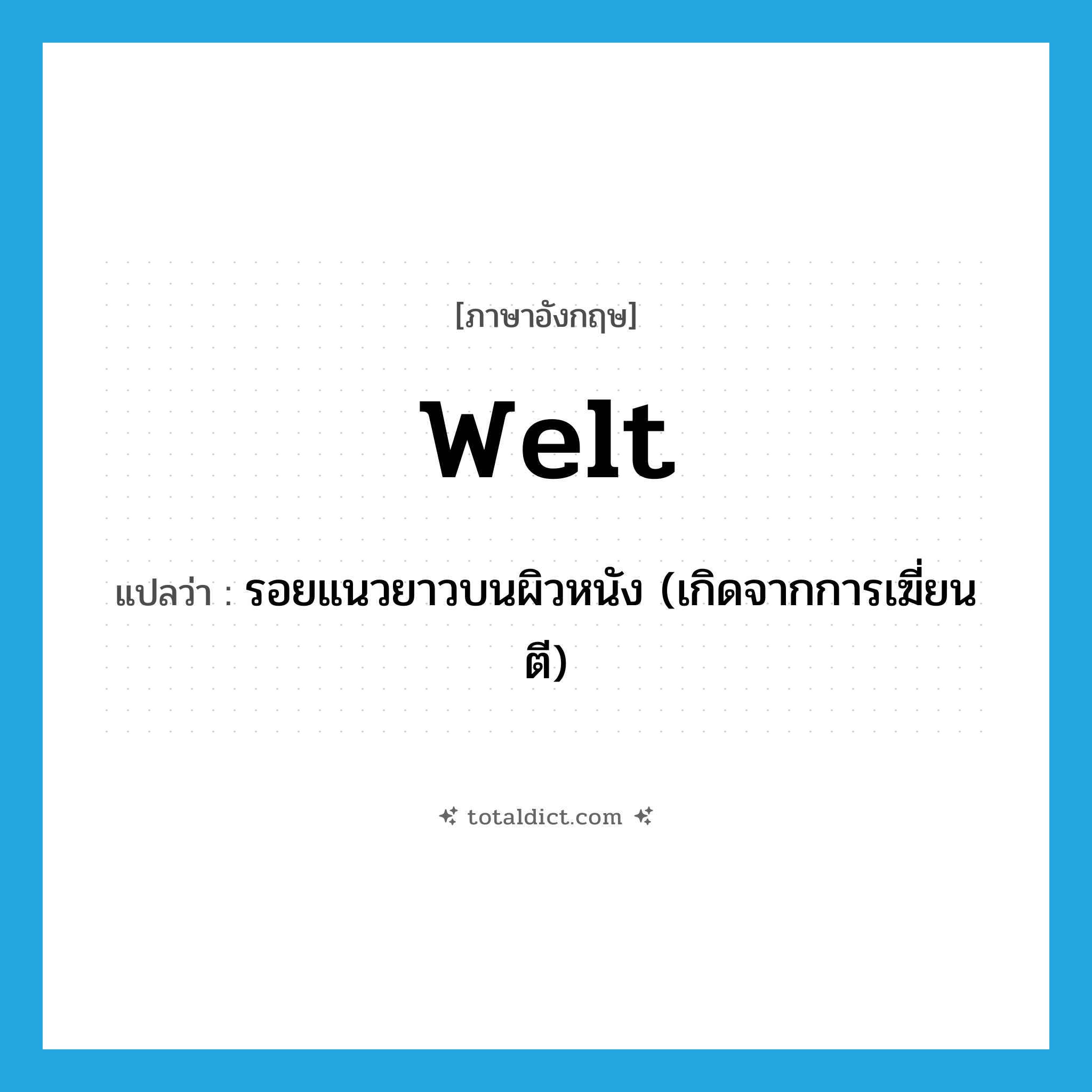 welt แปลว่า?, คำศัพท์ภาษาอังกฤษ welt แปลว่า รอยแนวยาวบนผิวหนัง (เกิดจากการเฆี่ยนตี) ประเภท N หมวด N