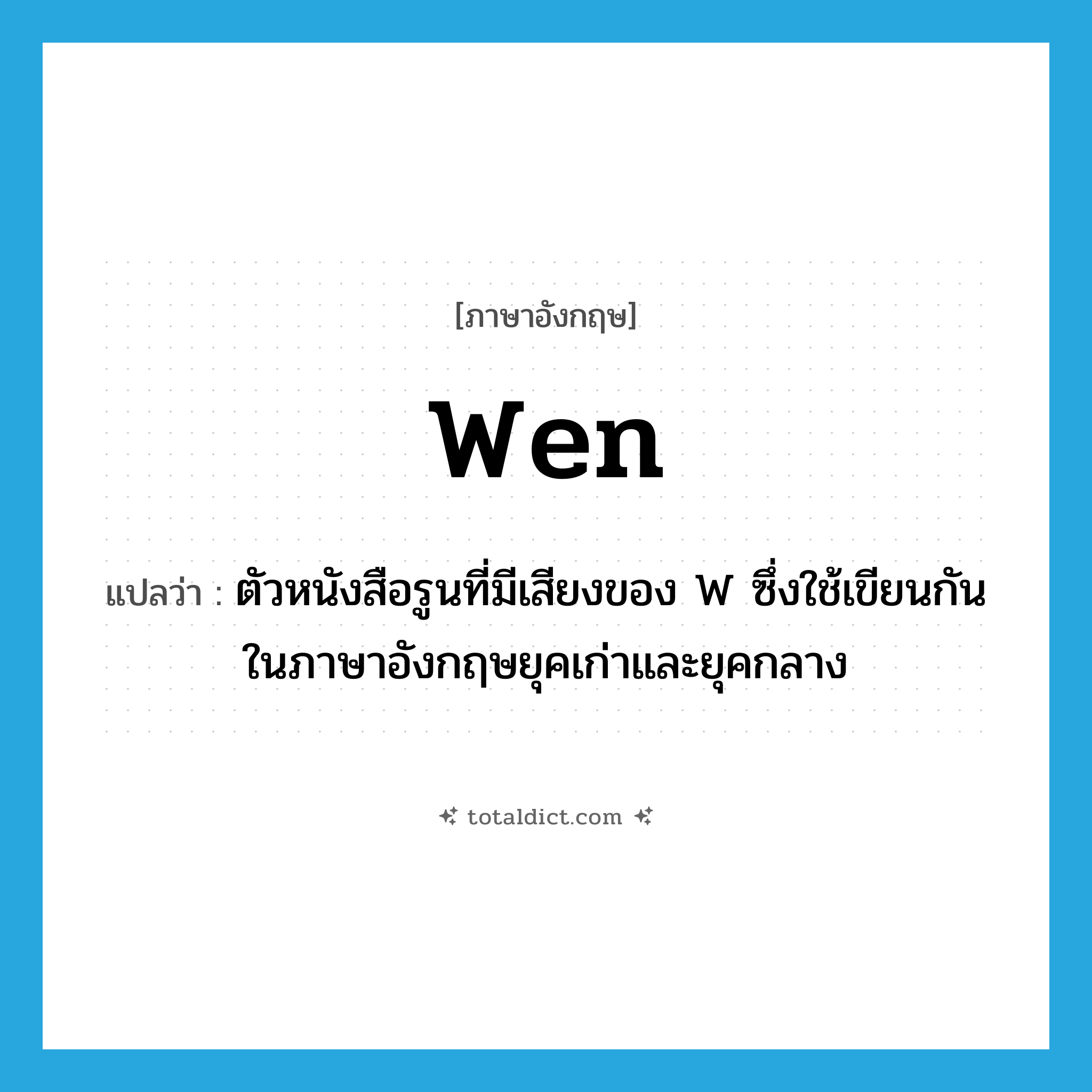 wen แปลว่า?, คำศัพท์ภาษาอังกฤษ wen แปลว่า ตัวหนังสือรูนที่มีเสียงของ W ซึ่งใช้เขียนกันในภาษาอังกฤษยุคเก่าและยุคกลาง ประเภท N หมวด N