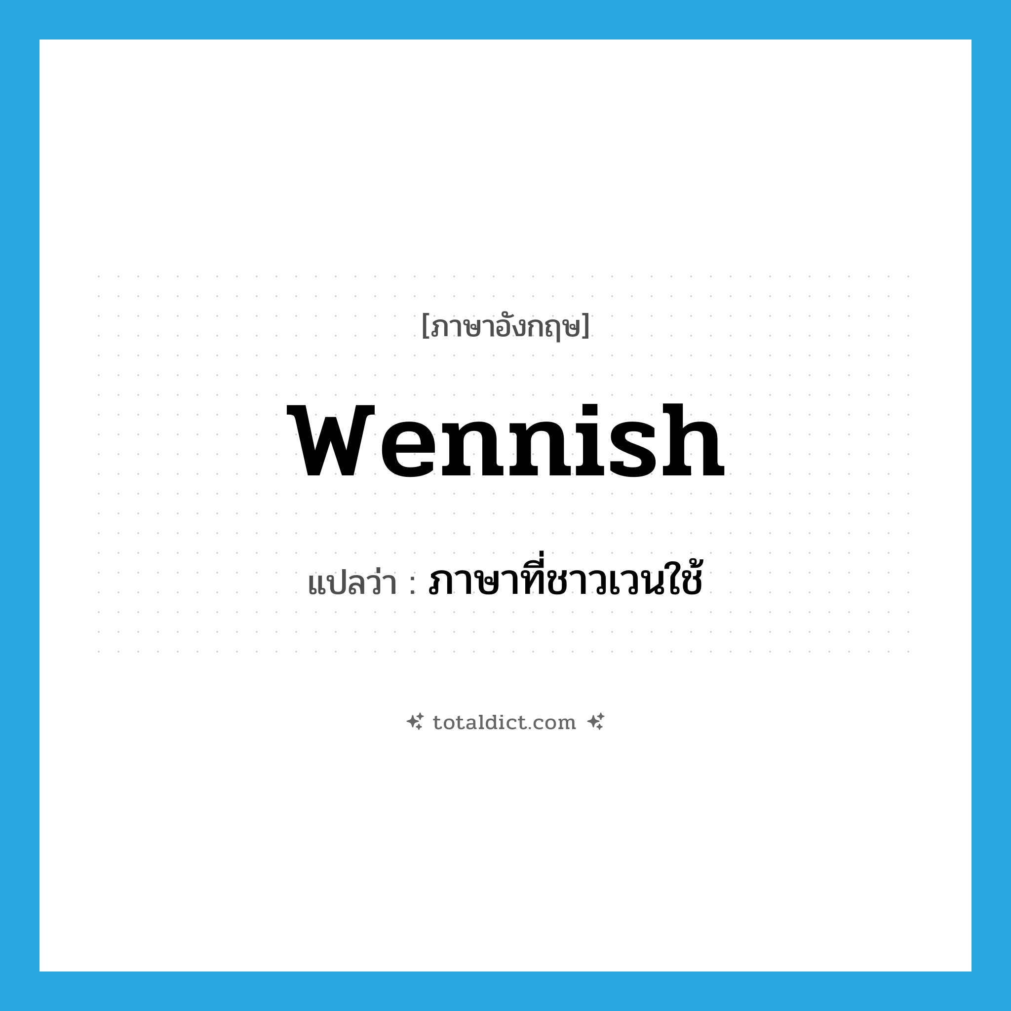 Wennish แปลว่า?, คำศัพท์ภาษาอังกฤษ Wennish แปลว่า ภาษาที่ชาวเวนใช้ ประเภท N หมวด N