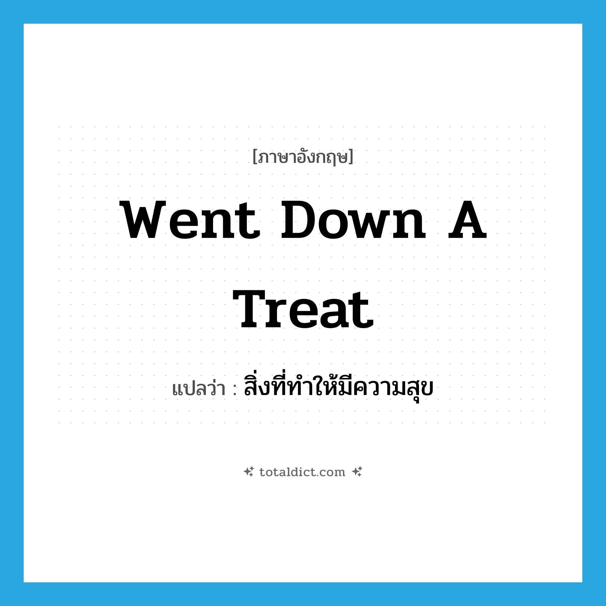 went down a treat แปลว่า?, คำศัพท์ภาษาอังกฤษ went down a treat แปลว่า สิ่งที่ทำให้มีความสุข ประเภท SL หมวด SL