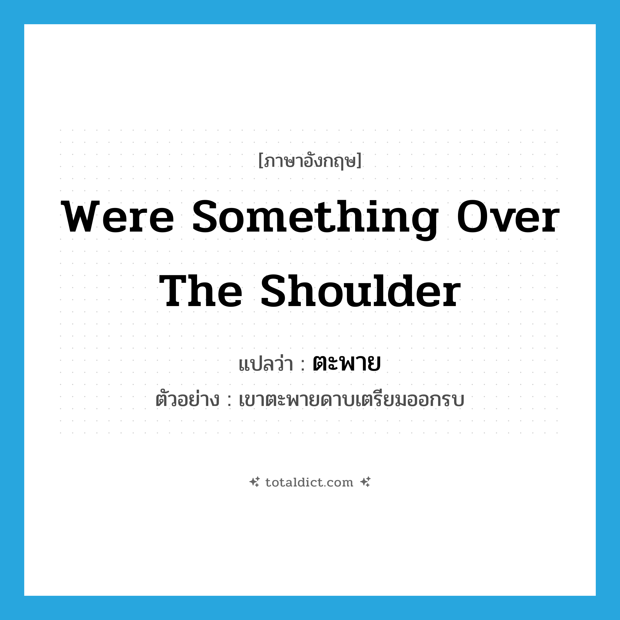 ตะพาย ภาษาอังกฤษ?, คำศัพท์ภาษาอังกฤษ ตะพาย แปลว่า were something over the shoulder ประเภท V ตัวอย่าง เขาตะพายดาบเตรียมออกรบ หมวด V