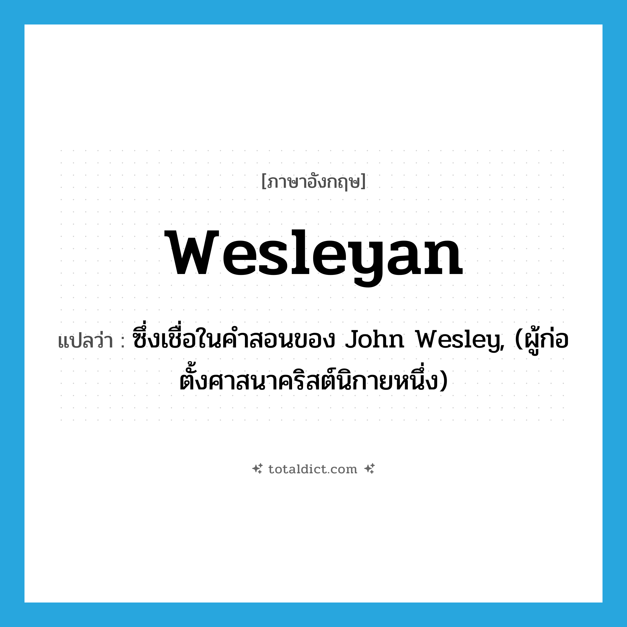 Wesleyan แปลว่า?, คำศัพท์ภาษาอังกฤษ Wesleyan แปลว่า ซึ่งเชื่อในคำสอนของ John Wesley, (ผู้ก่อตั้งศาสนาคริสต์นิกายหนึ่ง) ประเภท ADJ หมวด ADJ