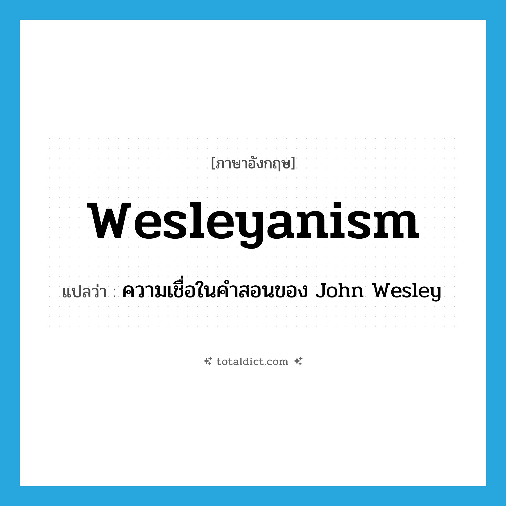 Wesleyanism แปลว่า?, คำศัพท์ภาษาอังกฤษ Wesleyanism แปลว่า ความเชื่อในคำสอนของ John Wesley ประเภท N หมวด N