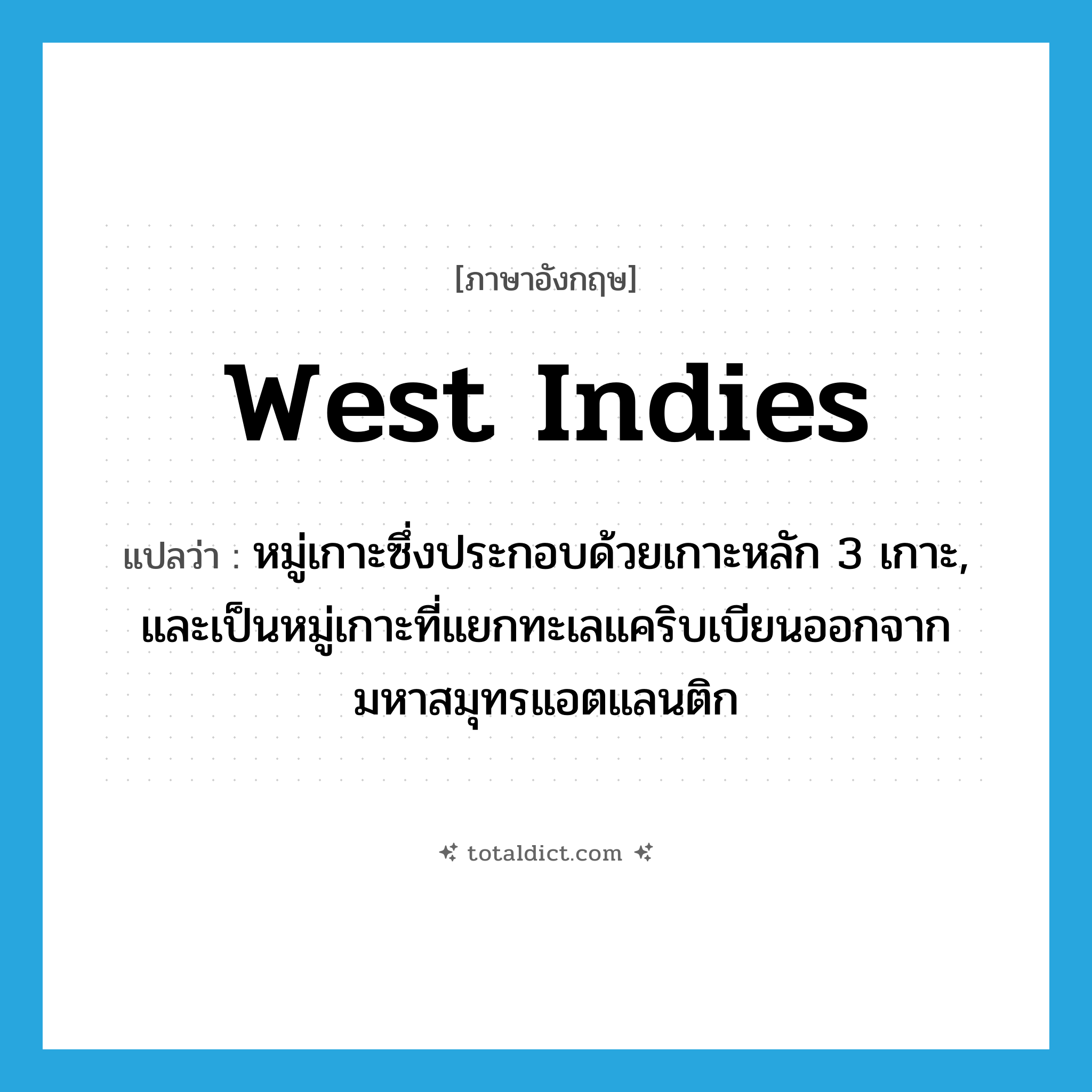 West Indies แปลว่า?, คำศัพท์ภาษาอังกฤษ West Indies แปลว่า หมู่เกาะซึ่งประกอบด้วยเกาะหลัก 3 เกาะ, และเป็นหมู่เกาะที่แยกทะเลแคริบเบียนออกจากมหาสมุทรแอตแลนติก ประเภท N หมวด N