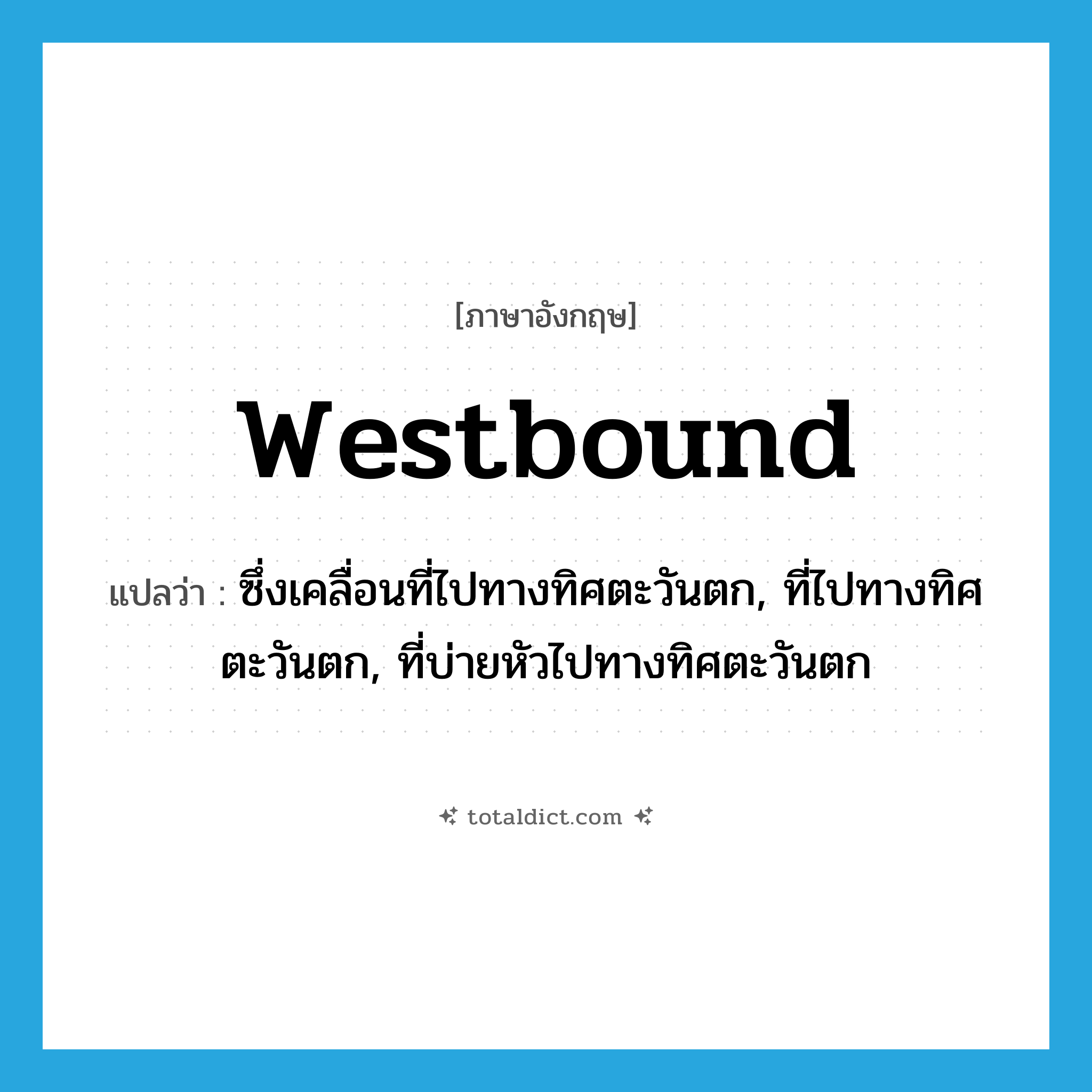westbound แปลว่า?, คำศัพท์ภาษาอังกฤษ westbound แปลว่า ซึ่งเคลื่อนที่ไปทางทิศตะวันตก, ที่ไปทางทิศตะวันตก, ที่บ่ายหัวไปทางทิศตะวันตก ประเภท ADJ หมวด ADJ