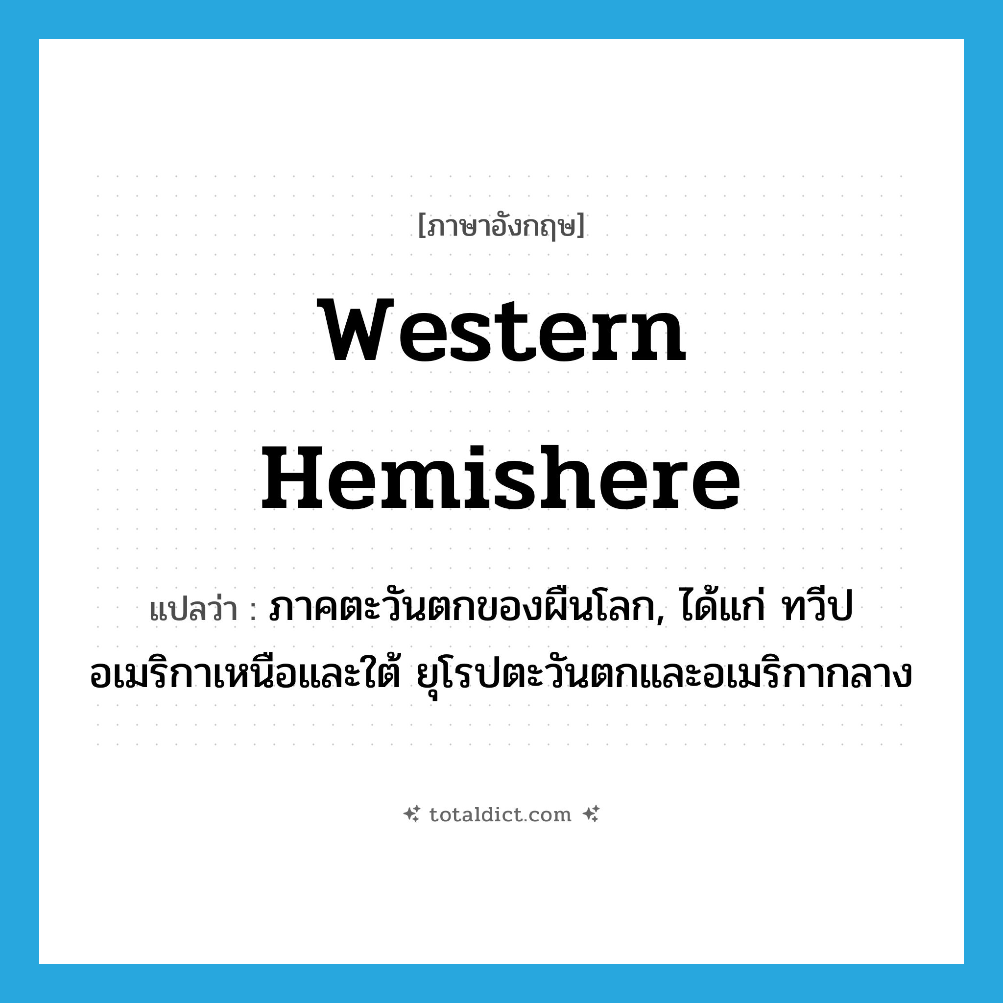 Western Hemishere แปลว่า?, คำศัพท์ภาษาอังกฤษ Western Hemishere แปลว่า ภาคตะวันตกของผืนโลก, ได้แก่ ทวีปอเมริกาเหนือและใต้ ยุโรปตะวันตกและอเมริกากลาง ประเภท N หมวด N