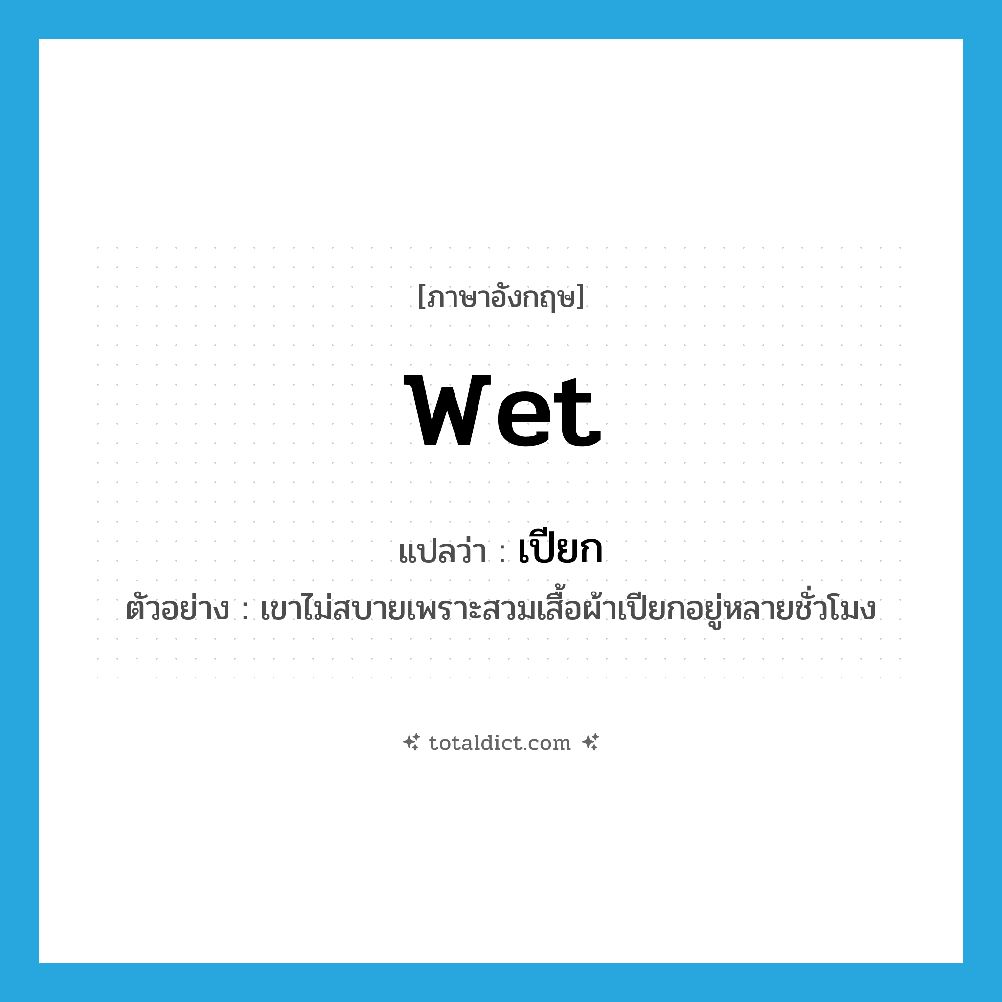 wet แปลว่า?, คำศัพท์ภาษาอังกฤษ wet แปลว่า เปียก ประเภท ADJ ตัวอย่าง เขาไม่สบายเพราะสวมเสื้อผ้าเปียกอยู่หลายชั่วโมง หมวด ADJ