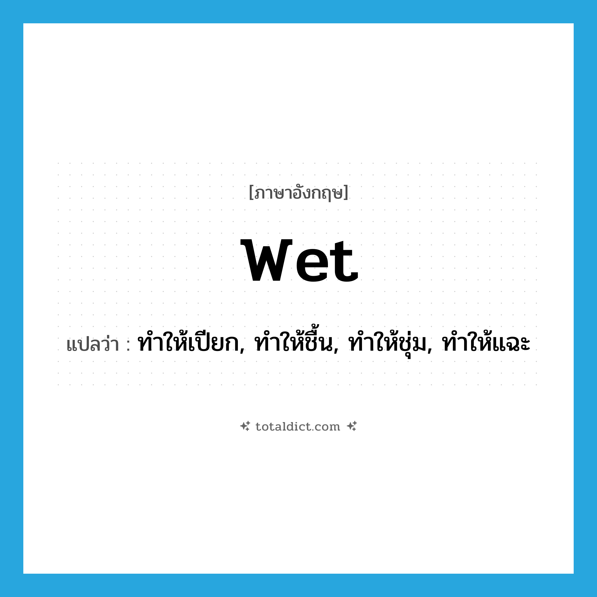 wet แปลว่า?, คำศัพท์ภาษาอังกฤษ wet แปลว่า ทำให้เปียก, ทำให้ชื้น, ทำให้ชุ่ม, ทำให้แฉะ ประเภท VT หมวด VT