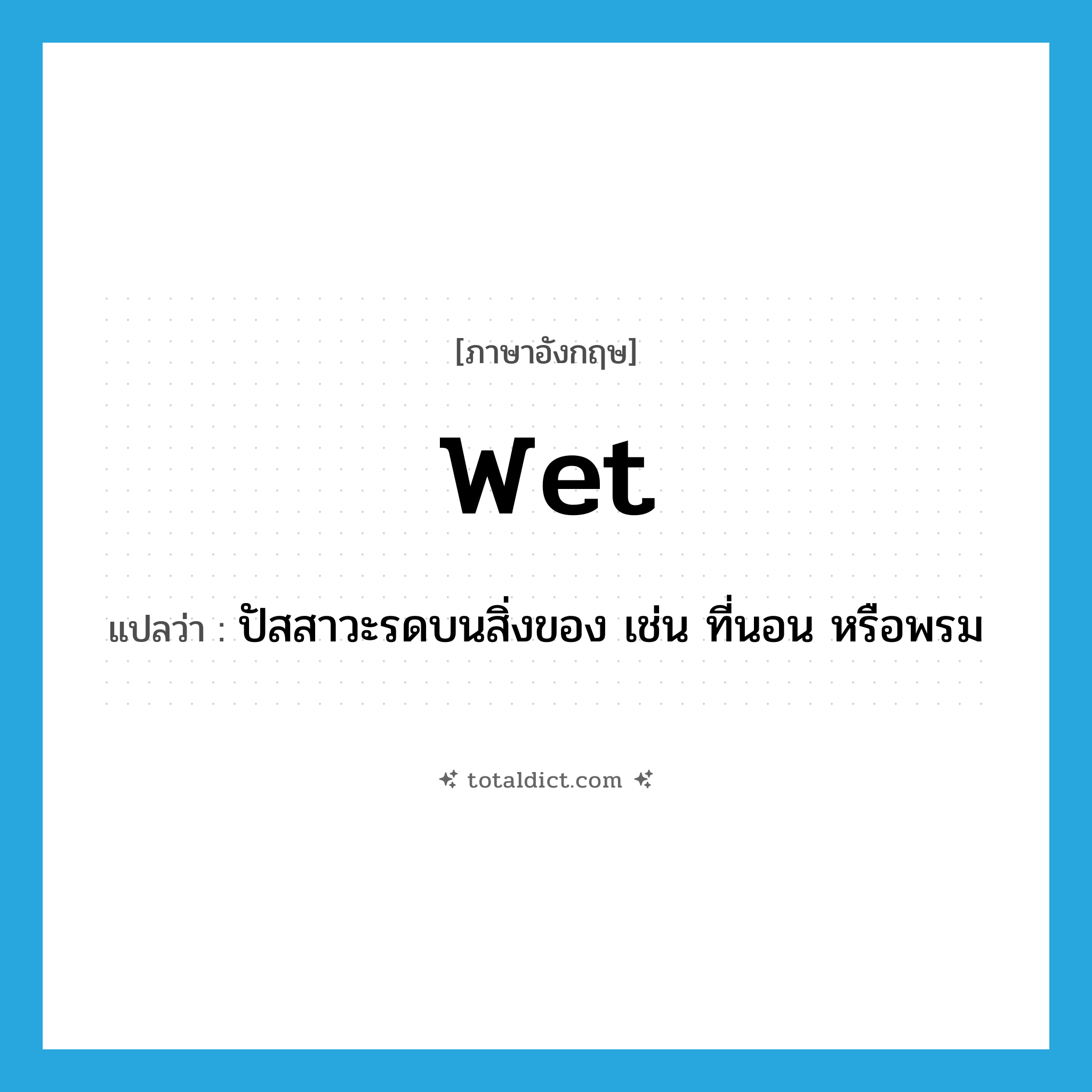 wet แปลว่า?, คำศัพท์ภาษาอังกฤษ wet แปลว่า ปัสสาวะรดบนสิ่งของ เช่น ที่นอน หรือพรม ประเภท VT หมวด VT