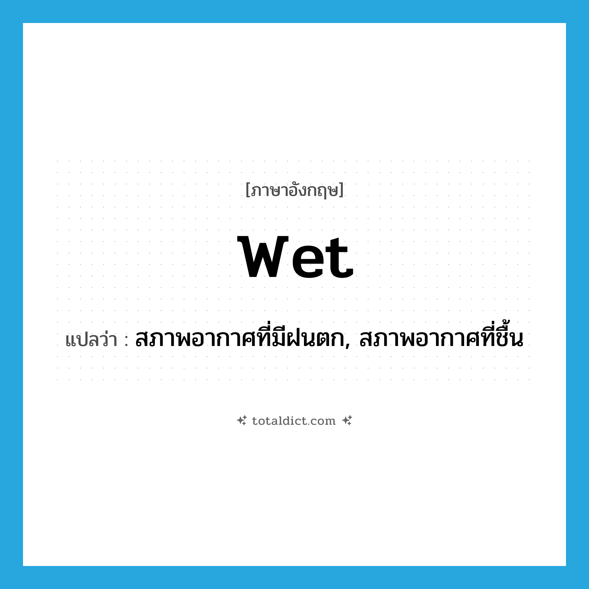 wet แปลว่า?, คำศัพท์ภาษาอังกฤษ wet แปลว่า สภาพอากาศที่มีฝนตก, สภาพอากาศที่ชื้น ประเภท N หมวด N