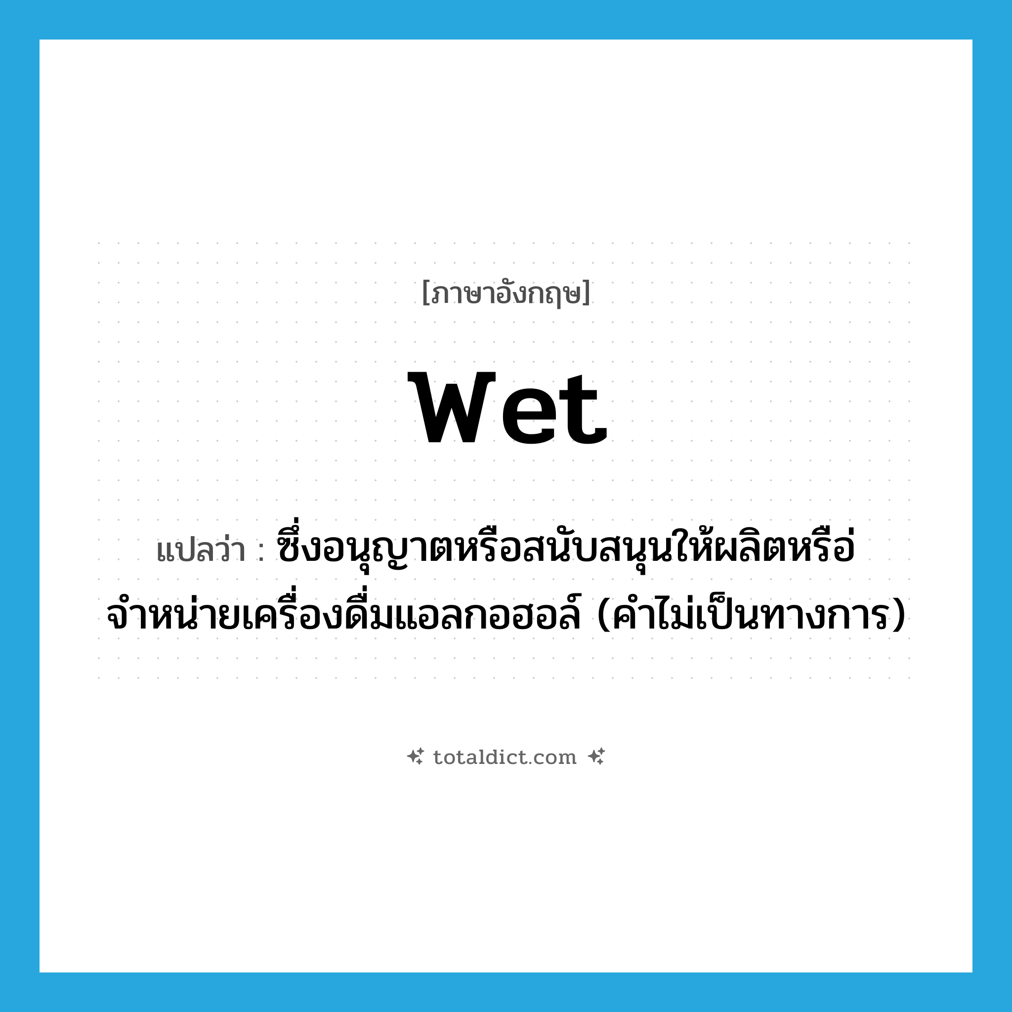 wet แปลว่า?, คำศัพท์ภาษาอังกฤษ wet แปลว่า ซึ่งอนุญาตหรือสนับสนุนให้ผลิตหรือ่จำหน่ายเครื่องดื่มแอลกอฮอล์ (คำไม่เป็นทางการ) ประเภท ADJ หมวด ADJ