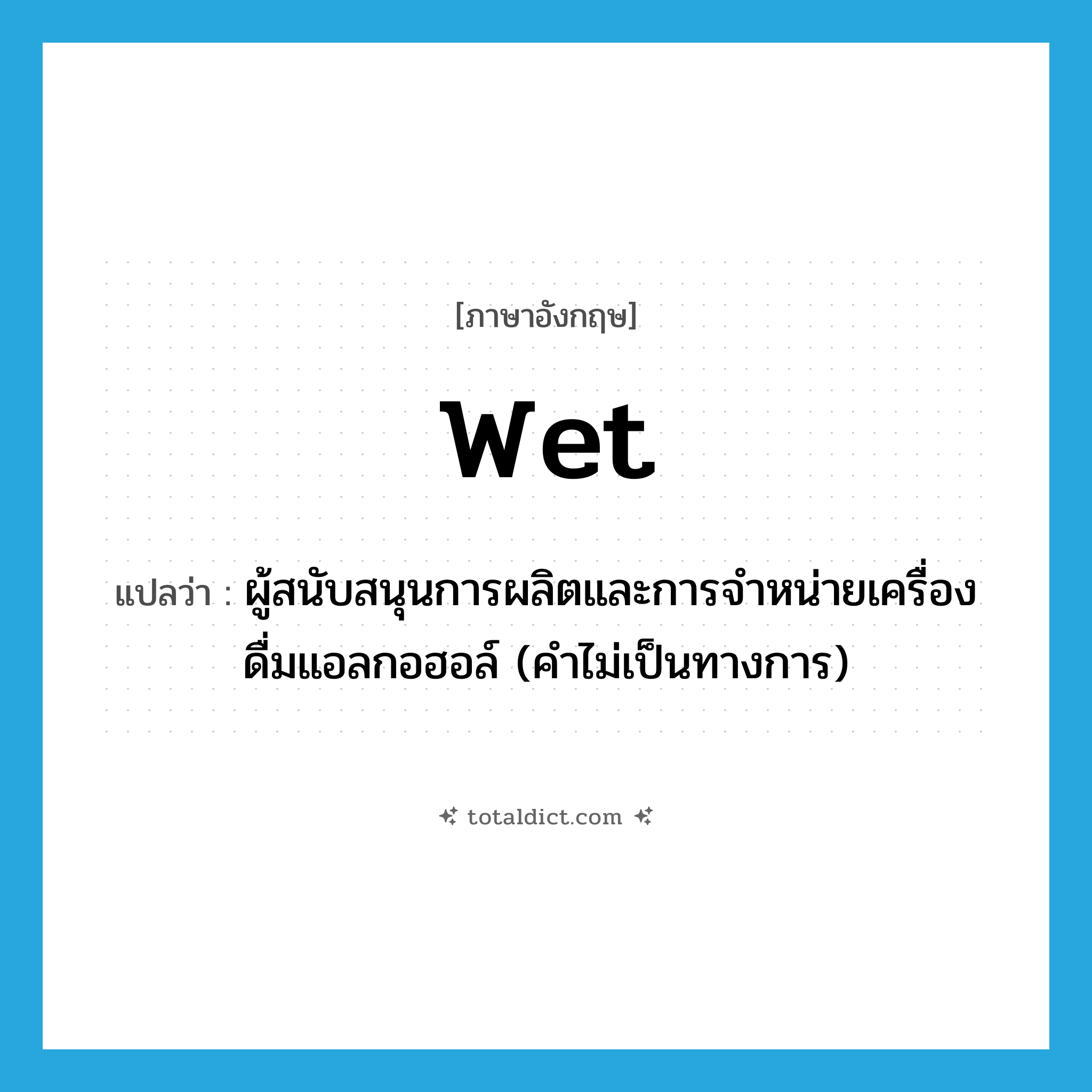 wet แปลว่า?, คำศัพท์ภาษาอังกฤษ wet แปลว่า ผู้สนับสนุนการผลิตและการจำหน่ายเครื่องดื่มแอลกอฮอล์ (คำไม่เป็นทางการ) ประเภท N หมวด N