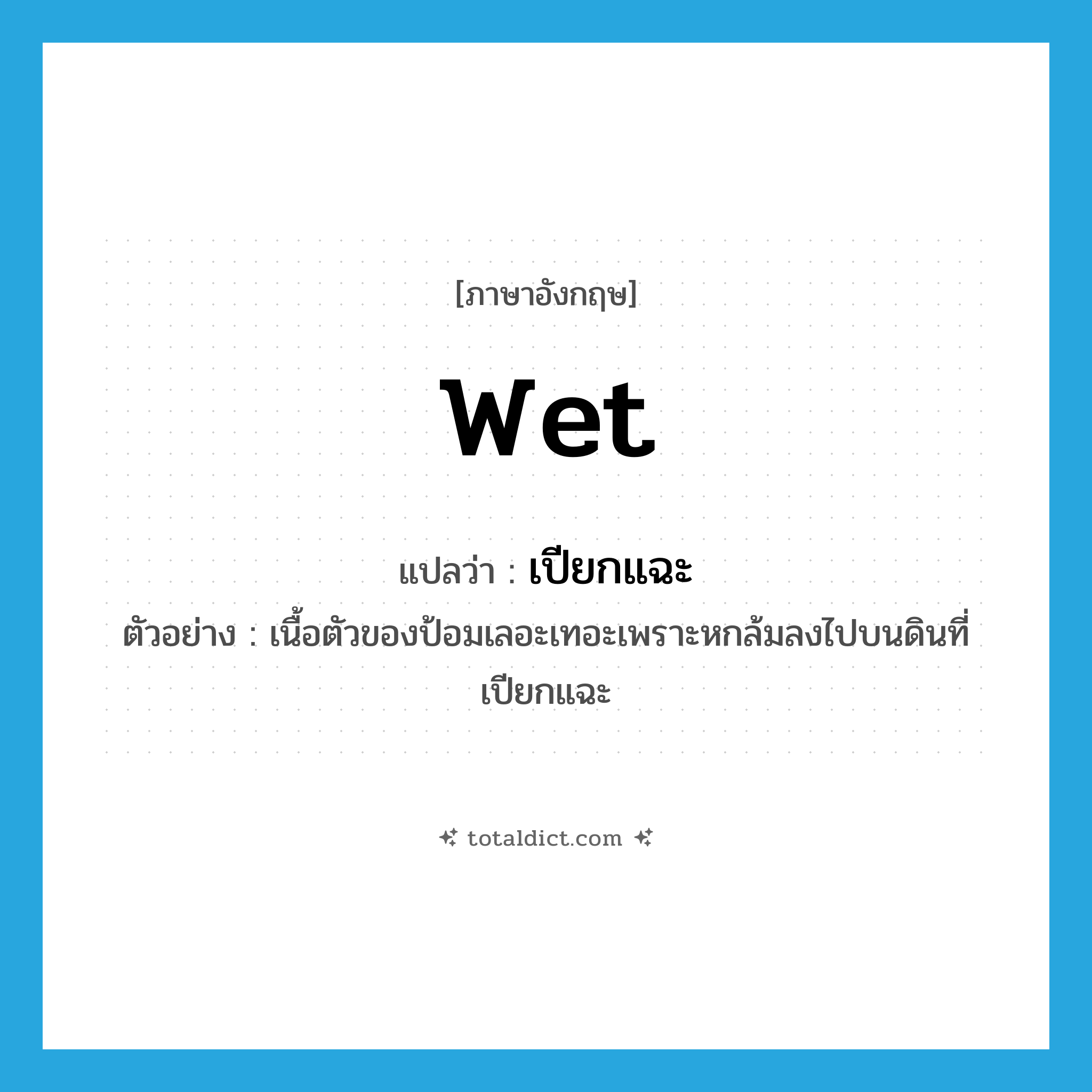 wet แปลว่า?, คำศัพท์ภาษาอังกฤษ wet แปลว่า เปียกแฉะ ประเภท ADJ ตัวอย่าง เนื้อตัวของป้อมเลอะเทอะเพราะหกล้มลงไปบนดินที่เปียกแฉะ หมวด ADJ