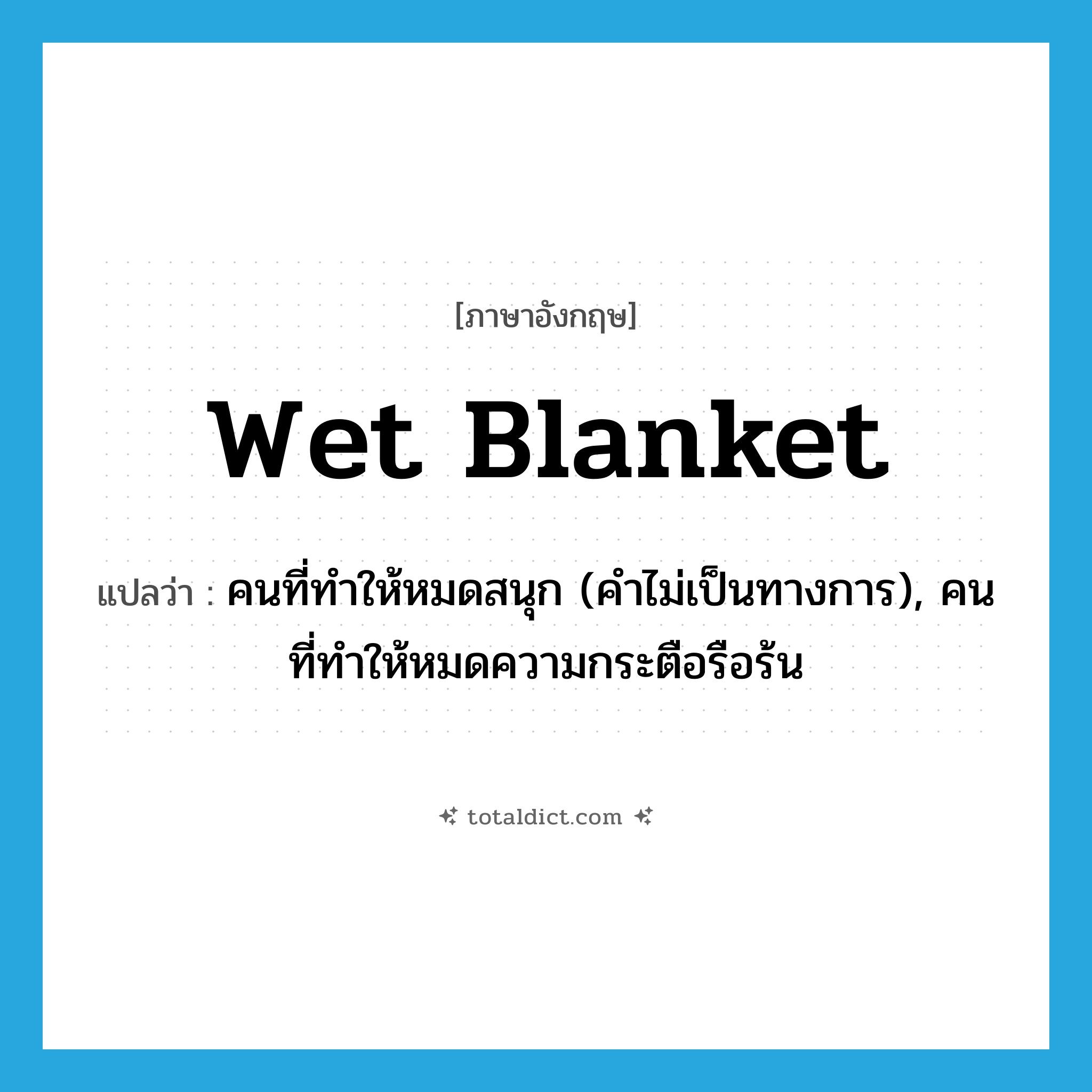 wet blanket แปลว่า?, คำศัพท์ภาษาอังกฤษ wet blanket แปลว่า คนที่ทำให้หมดสนุก (คำไม่เป็นทางการ), คนที่ทำให้หมดความกระตือรือร้น ประเภท N หมวด N