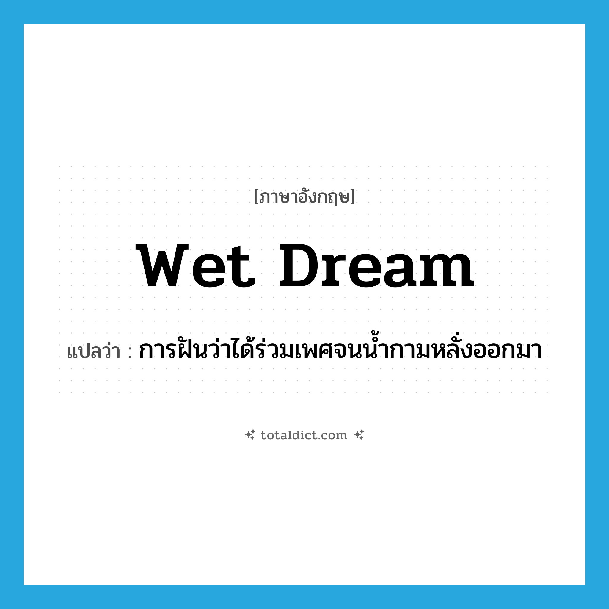 wet dream แปลว่า?, คำศัพท์ภาษาอังกฤษ wet dream แปลว่า การฝันว่าได้ร่วมเพศจนน้ำกามหลั่งออกมา ประเภท N หมวด N