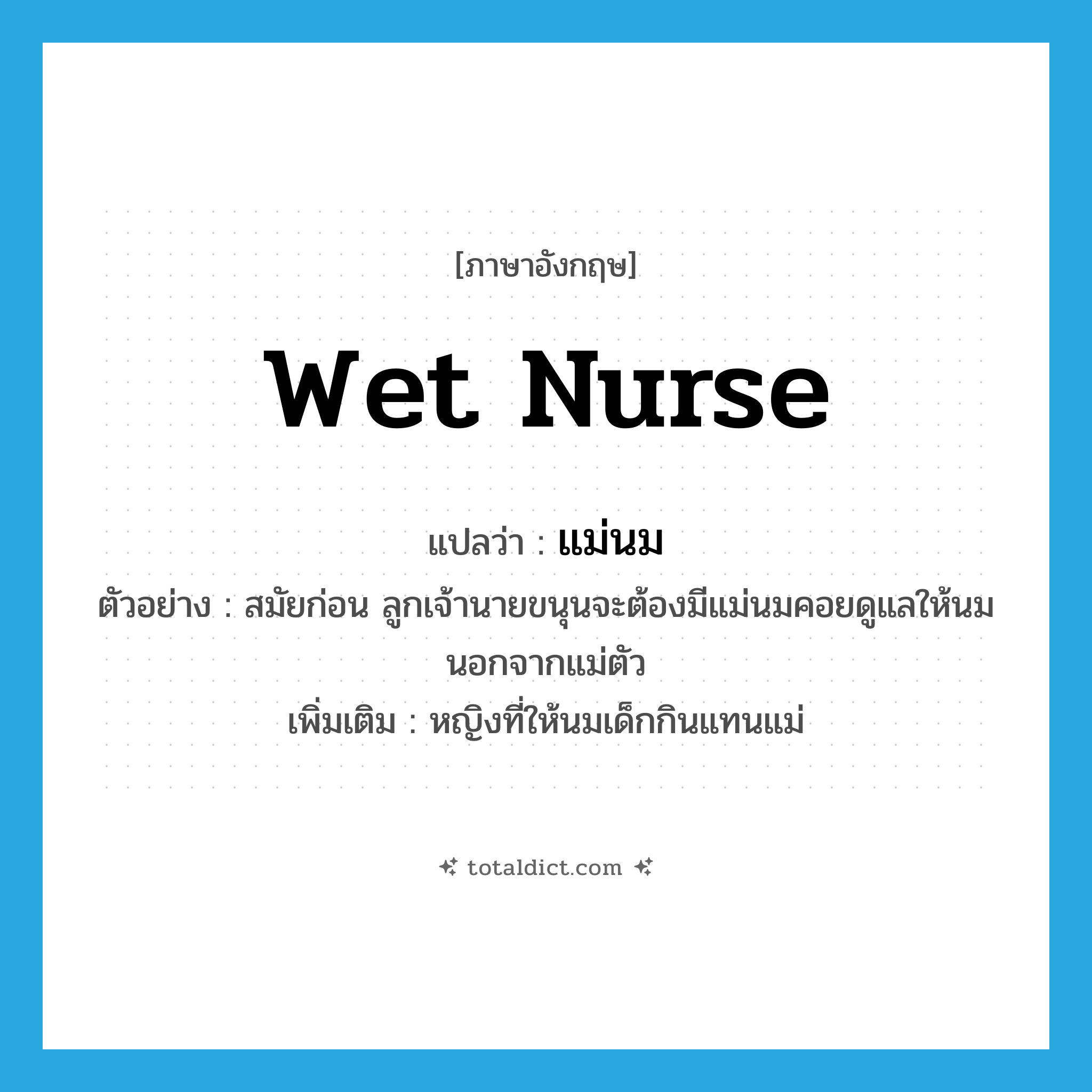 wet nurse แปลว่า?, คำศัพท์ภาษาอังกฤษ wet nurse แปลว่า แม่นม ประเภท N ตัวอย่าง สมัยก่อน ลูกเจ้านายขนุนจะต้องมีแม่นมคอยดูแลให้นมนอกจากแม่ตัว เพิ่มเติม หญิงที่ให้นมเด็กกินแทนแม่ หมวด N