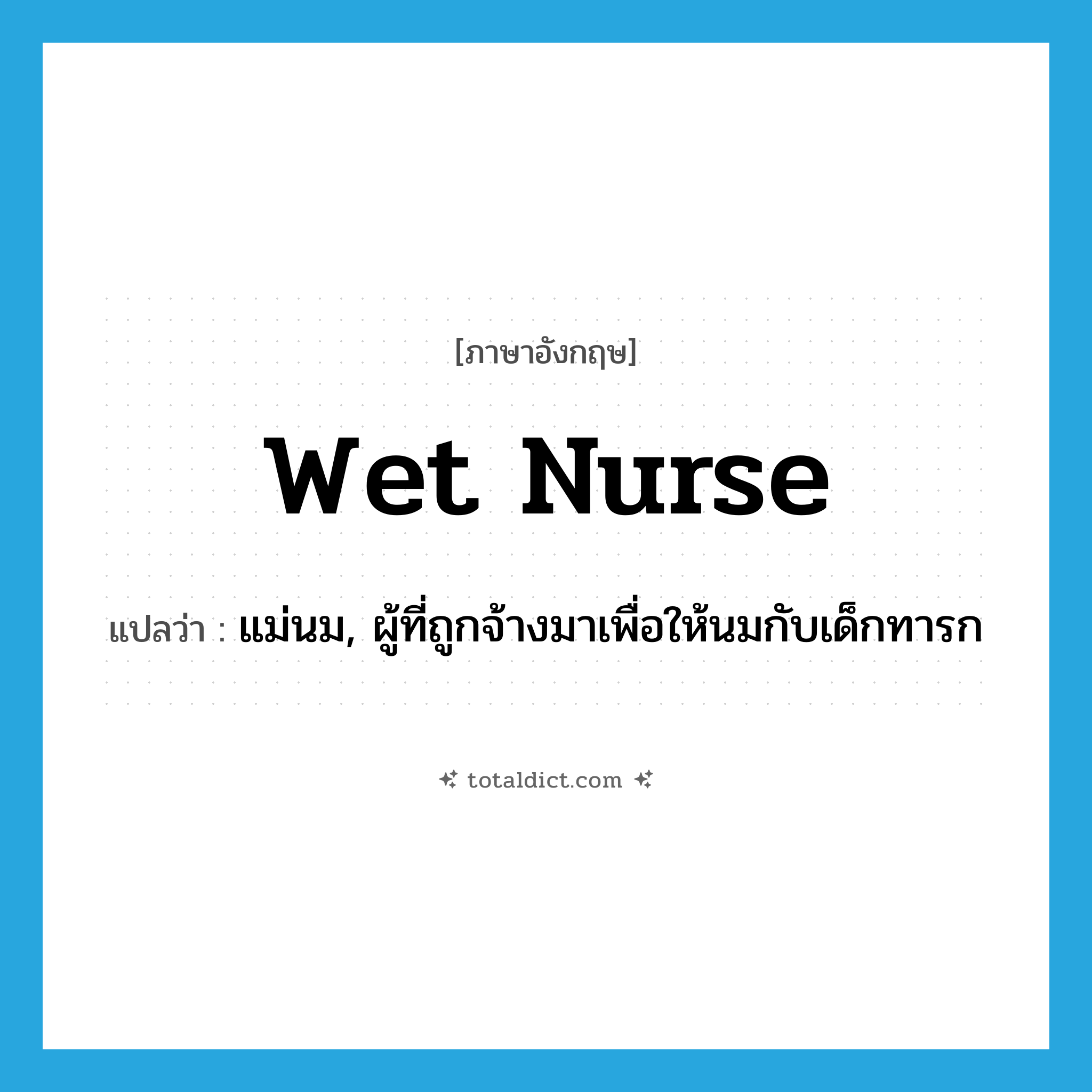 wet nurse แปลว่า?, คำศัพท์ภาษาอังกฤษ wet nurse แปลว่า แม่นม, ผู้ที่ถูกจ้างมาเพื่อให้นมกับเด็กทารก ประเภท N หมวด N