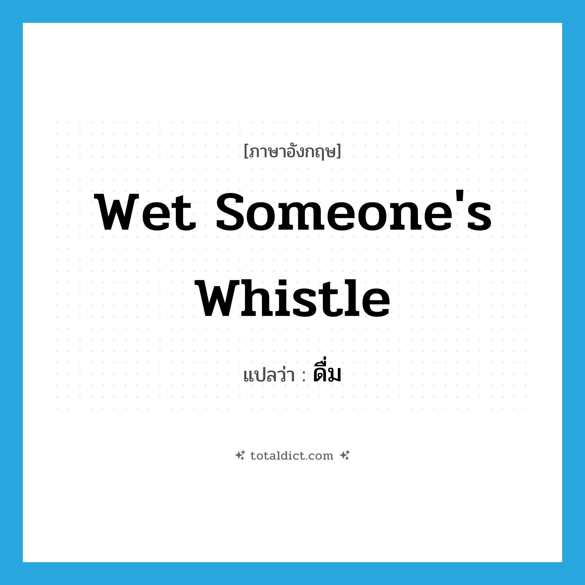 wet someone&#39;s whistle แปลว่า?, คำศัพท์ภาษาอังกฤษ wet someone&#39;s whistle แปลว่า ดื่ม ประเภท IDM หมวด IDM