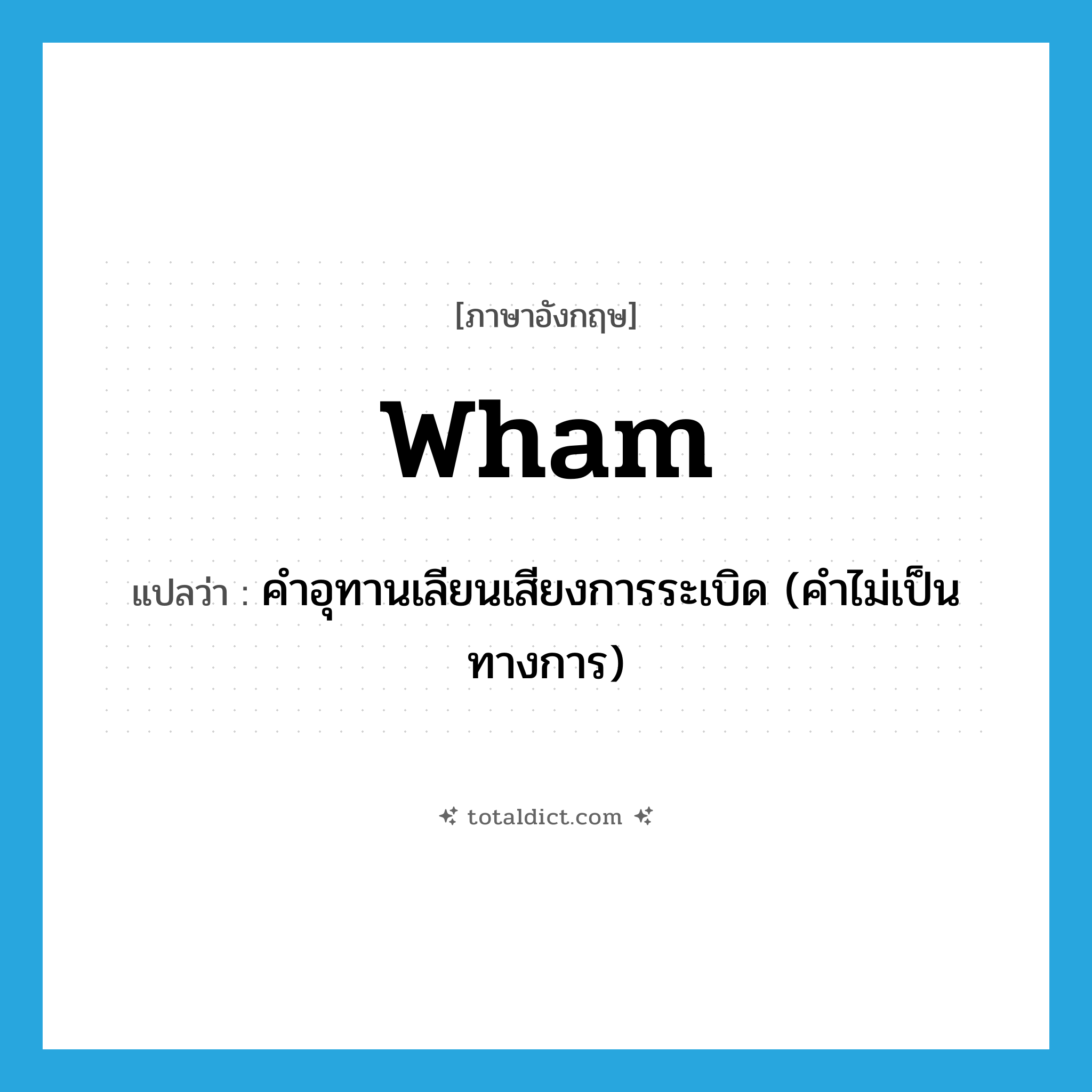wham แปลว่า?, คำศัพท์ภาษาอังกฤษ wham แปลว่า คำอุทานเลียนเสียงการระเบิด (คำไม่เป็นทางการ) ประเภท INT หมวด INT