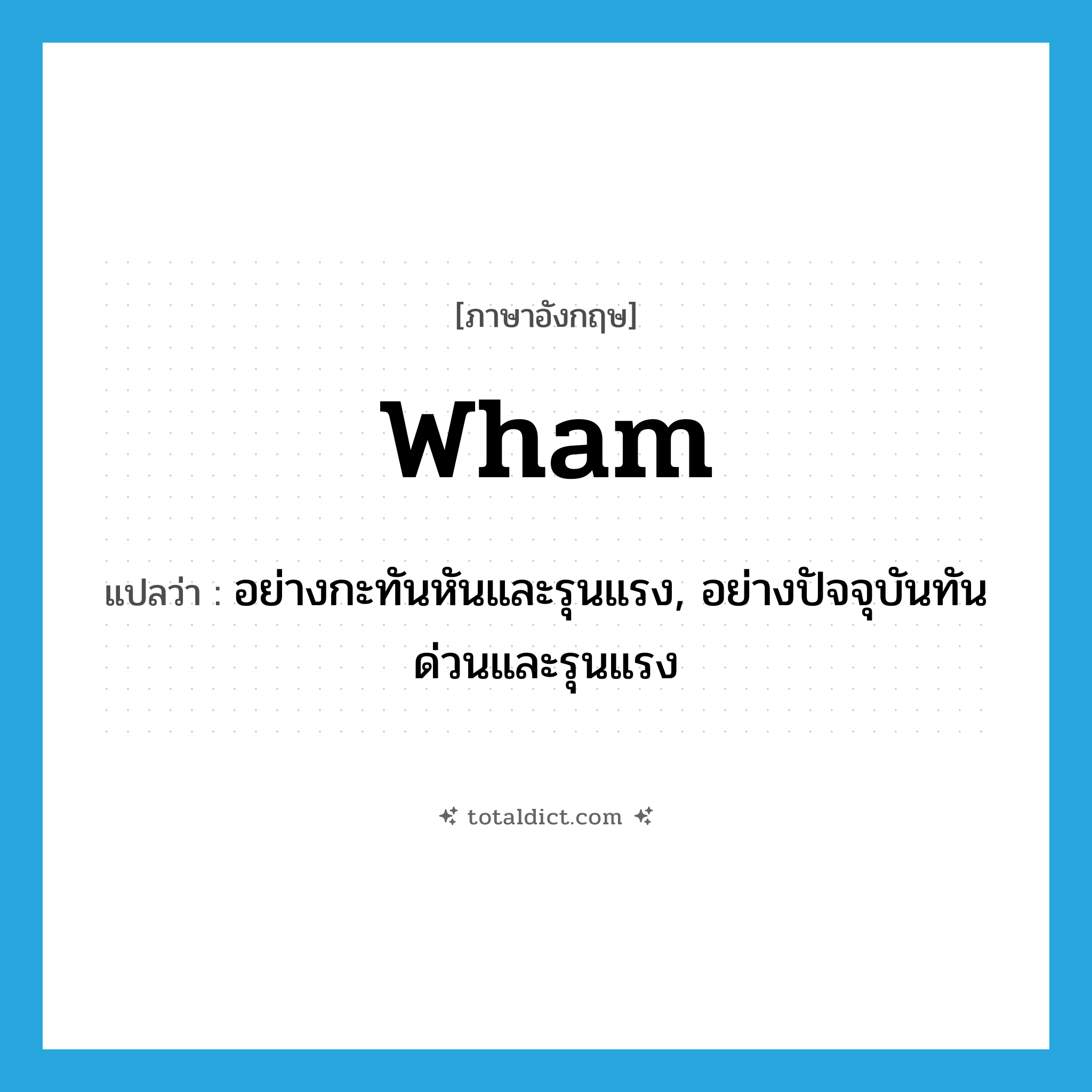 wham แปลว่า?, คำศัพท์ภาษาอังกฤษ wham แปลว่า อย่างกะทันหันและรุนแรง, อย่างปัจจุบันทันด่วนและรุนแรง ประเภท ADV หมวด ADV