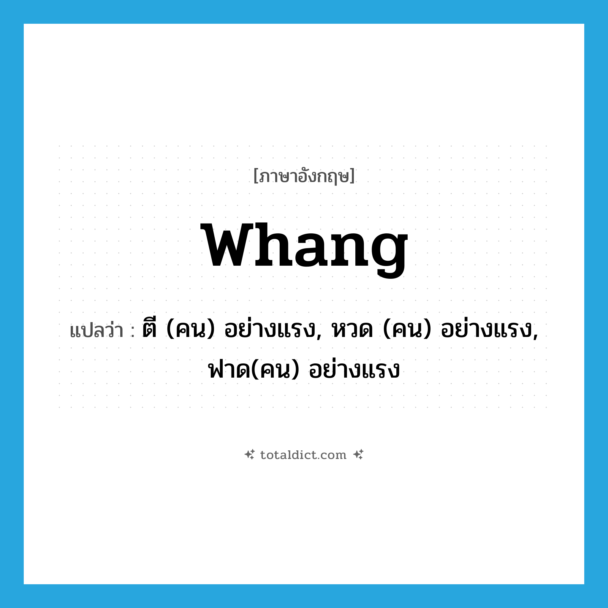 whang แปลว่า?, คำศัพท์ภาษาอังกฤษ whang แปลว่า ตี (คน) อย่างแรง, หวด (คน) อย่างแรง, ฟาด(คน) อย่างแรง ประเภท VT หมวด VT