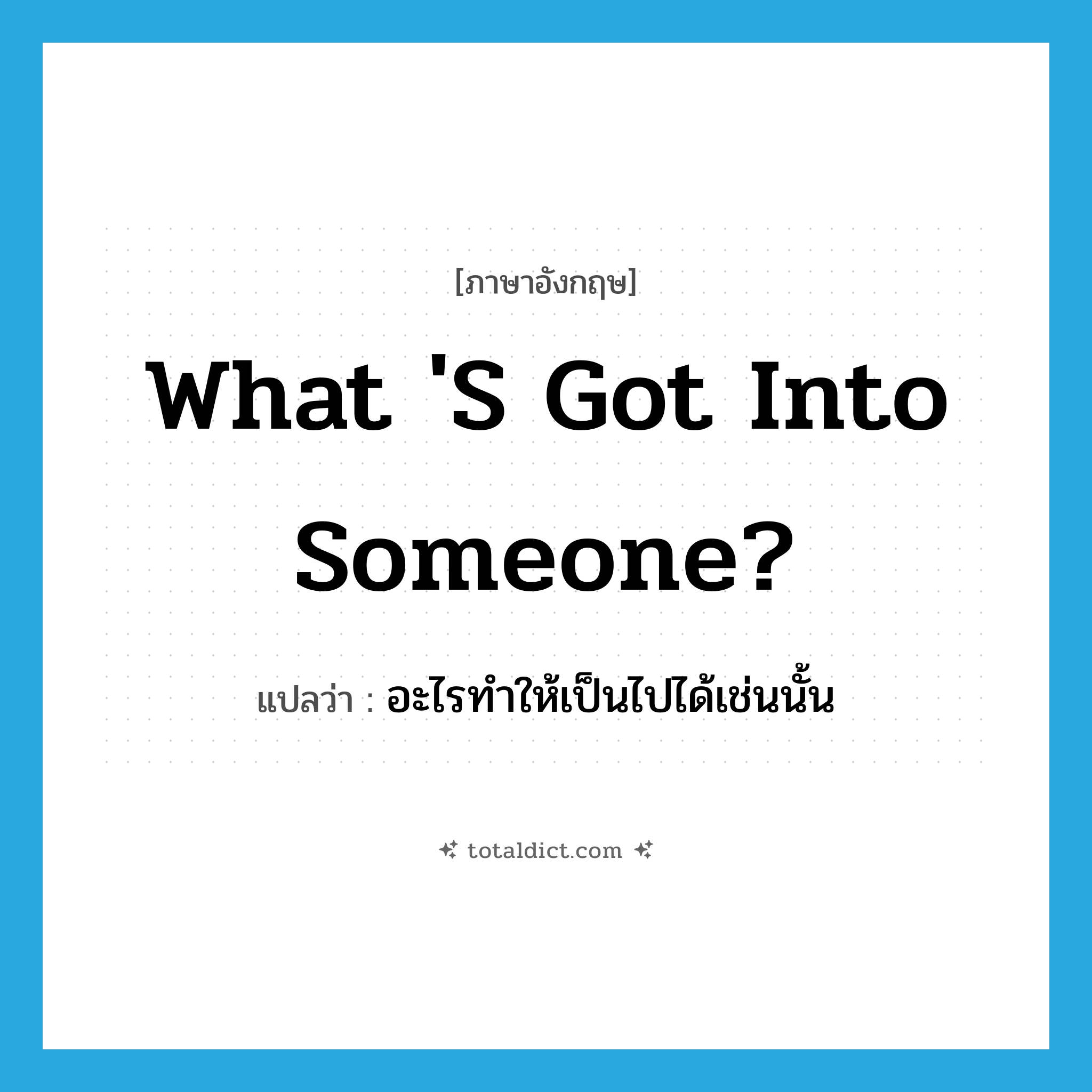 What &#39;s got into someone? แปลว่า?, คำศัพท์ภาษาอังกฤษ What &#39;s got into someone? แปลว่า อะไรทำให้เป็นไปได้เช่นนั้น ประเภท IDM หมวด IDM