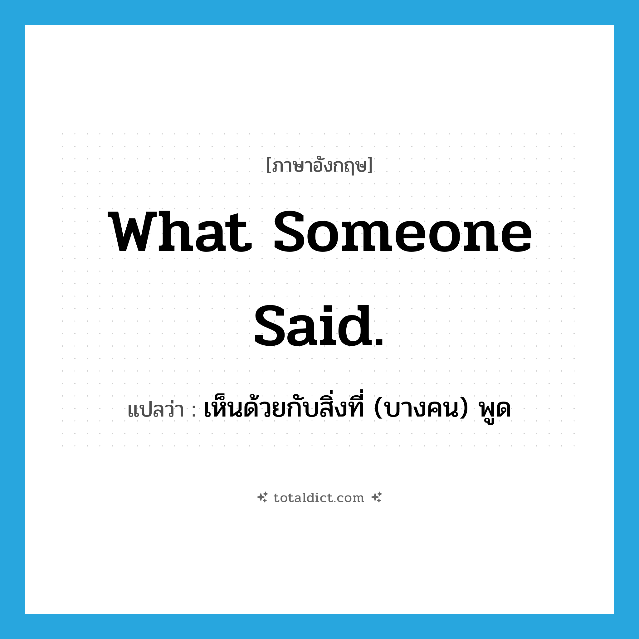 What someone said. แปลว่า?, คำศัพท์ภาษาอังกฤษ What someone said. แปลว่า เห็นด้วยกับสิ่งที่ (บางคน) พูด ประเภท SL หมวด SL