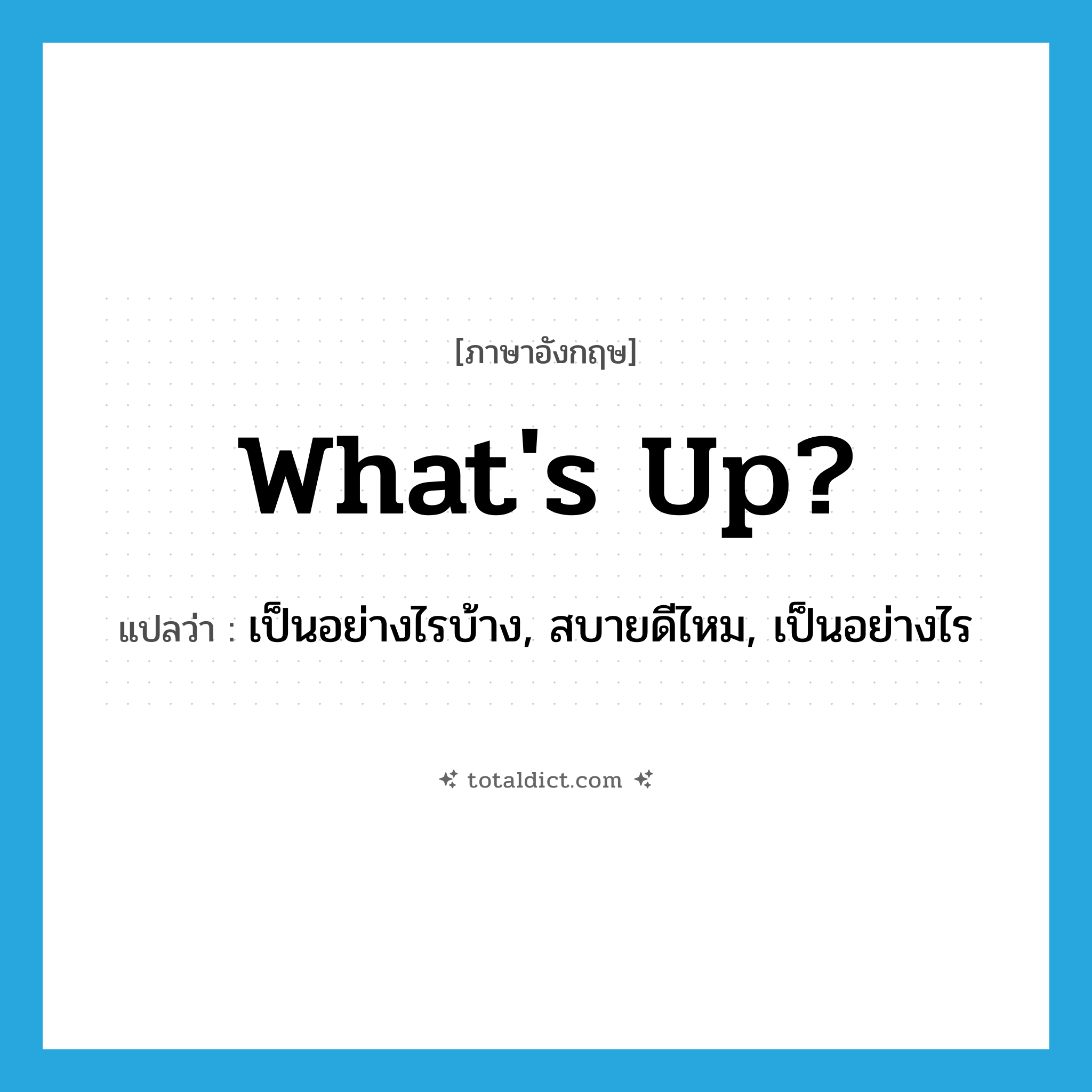 What&#39;s up? แปลว่า?, คำศัพท์ภาษาอังกฤษ What&#39;s up? แปลว่า เป็นอย่างไรบ้าง, สบายดีไหม, เป็นอย่างไร ประเภท IDM หมวด IDM