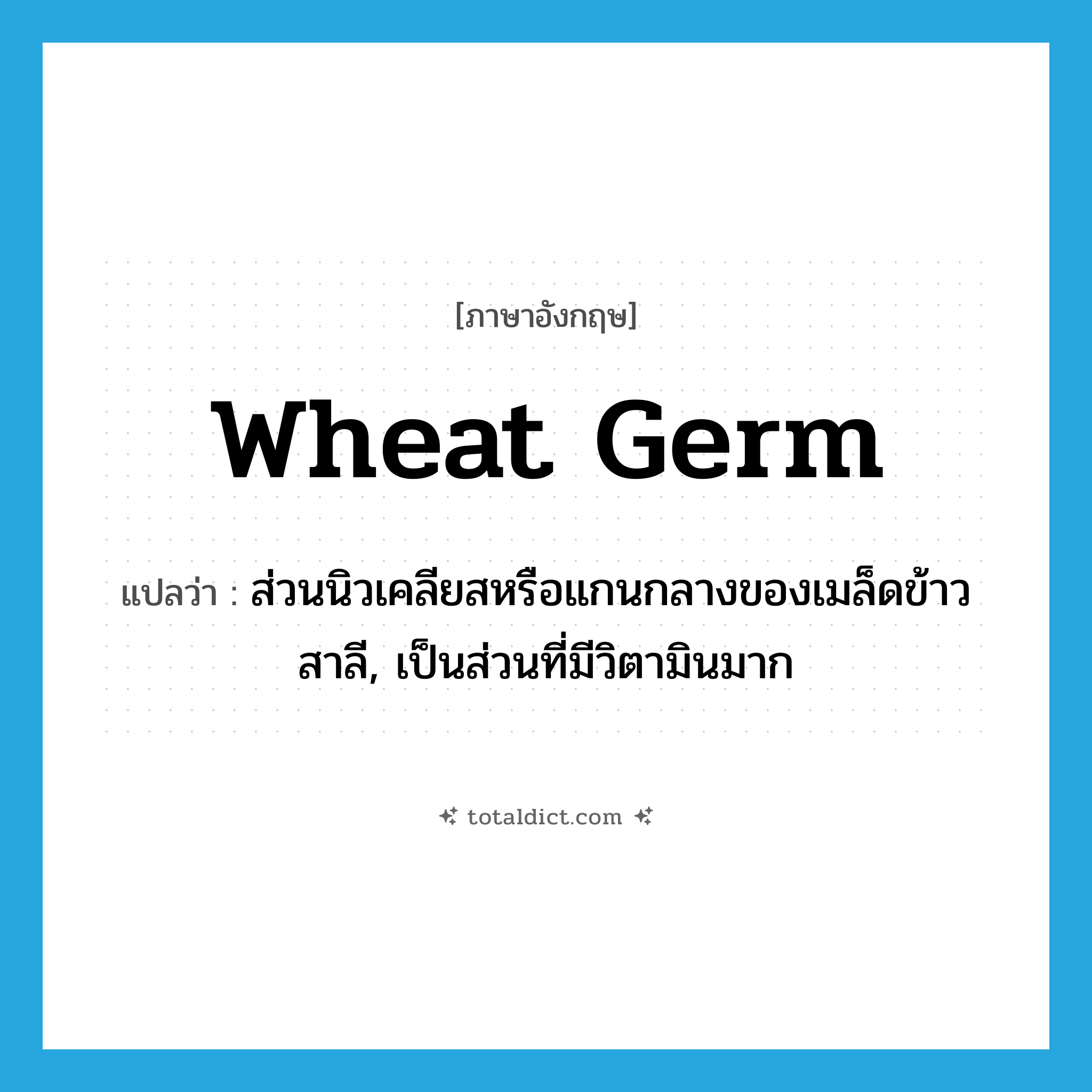 wheat germ แปลว่า?, คำศัพท์ภาษาอังกฤษ wheat germ แปลว่า ส่วนนิวเคลียสหรือแกนกลางของเมล็ดข้าวสาลี, เป็นส่วนที่มีวิตามินมาก ประเภท N หมวด N