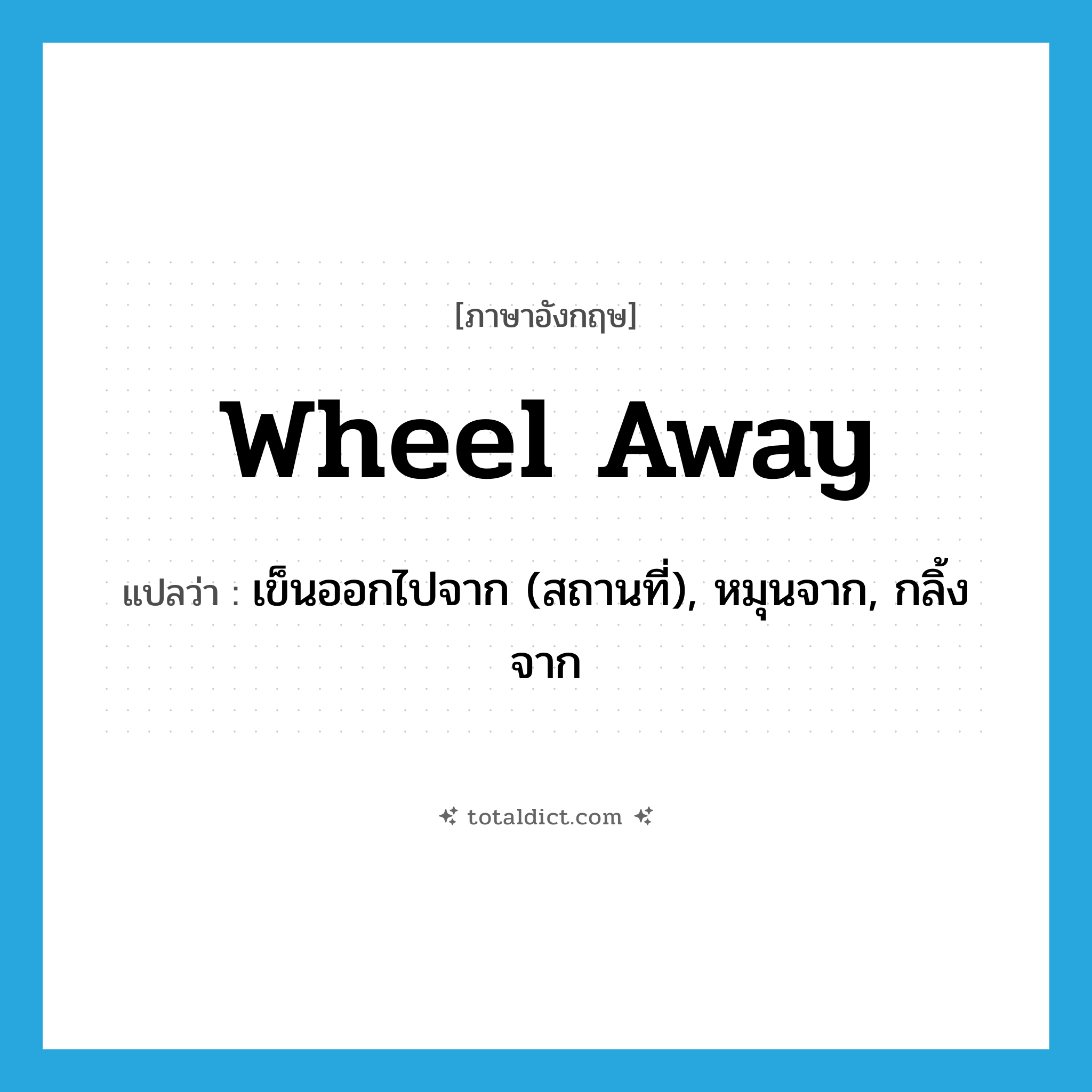 wheel away แปลว่า?, คำศัพท์ภาษาอังกฤษ wheel away แปลว่า เข็นออกไปจาก (สถานที่), หมุนจาก, กลิ้งจาก ประเภท PHRV หมวด PHRV