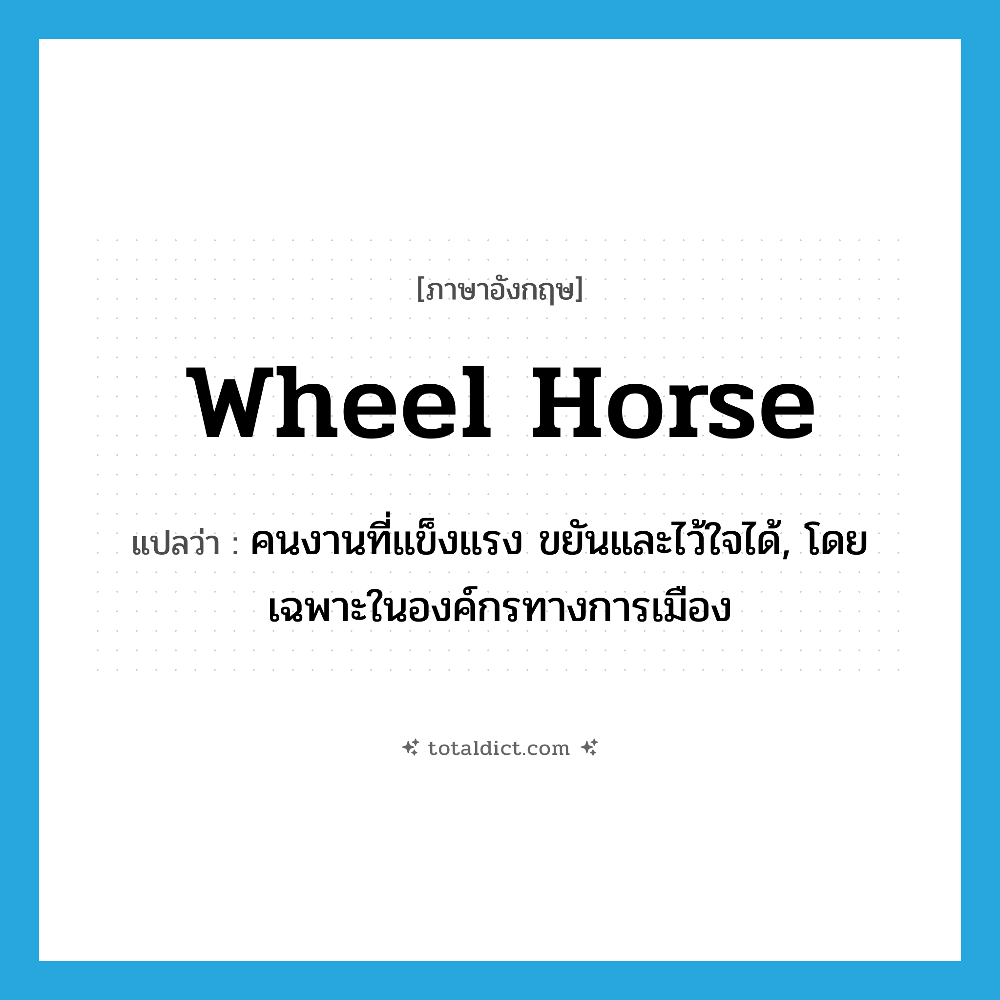 wheel horse แปลว่า?, คำศัพท์ภาษาอังกฤษ wheel horse แปลว่า คนงานที่แข็งแรง ขยันและไว้ใจได้, โดยเฉพาะในองค์กรทางการเมือง ประเภท N หมวด N
