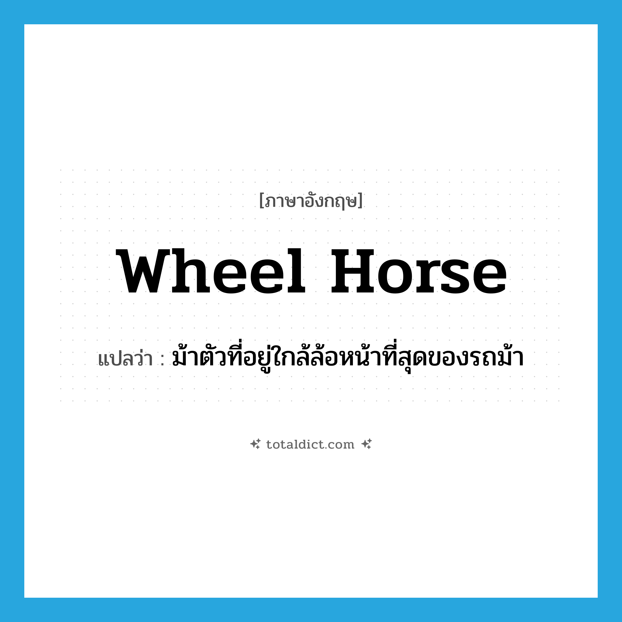 wheel horse แปลว่า?, คำศัพท์ภาษาอังกฤษ wheel horse แปลว่า ม้าตัวที่อยู่ใกล้ล้อหน้าที่สุดของรถม้า ประเภท N หมวด N