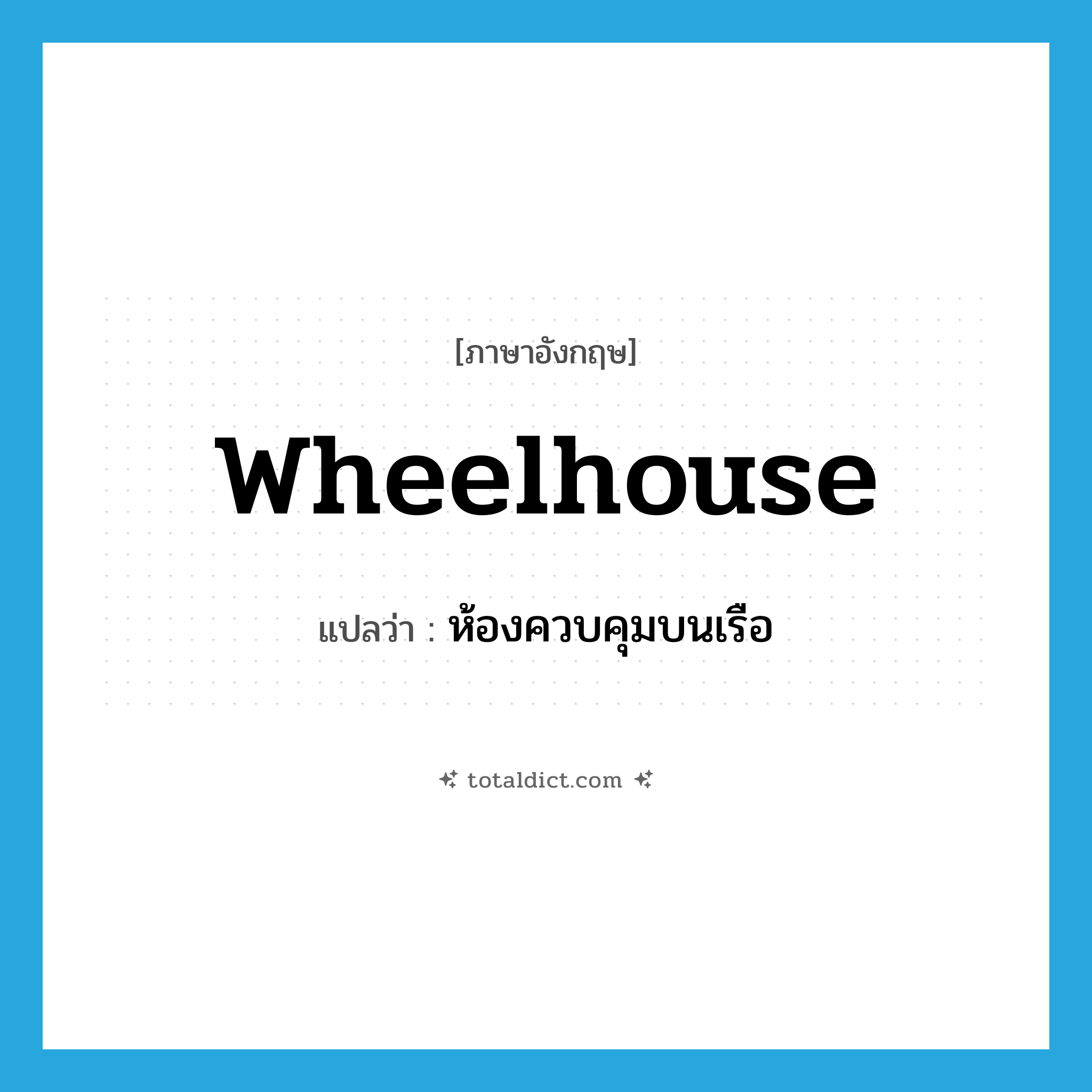 wheelhouse แปลว่า?, คำศัพท์ภาษาอังกฤษ wheelhouse แปลว่า ห้องควบคุมบนเรือ ประเภท N หมวด N