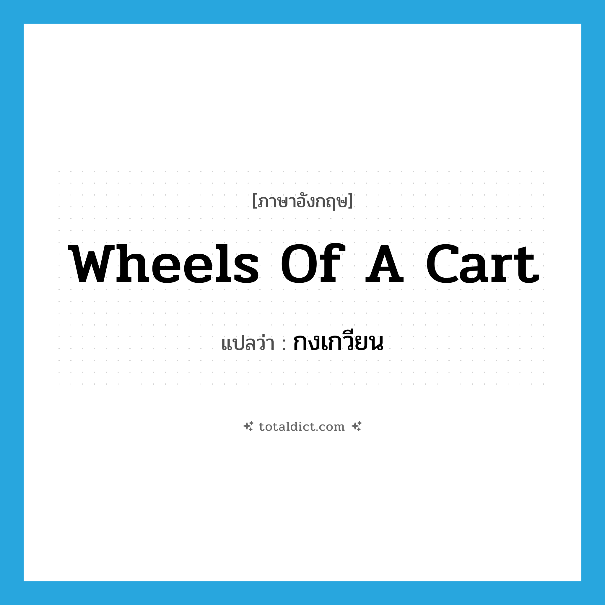 wheels of a cart แปลว่า?, คำศัพท์ภาษาอังกฤษ wheels of a cart แปลว่า กงเกวียน ประเภท N หมวด N